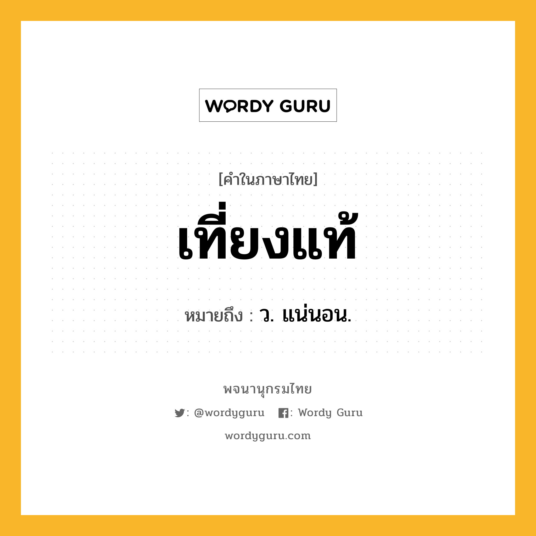 เที่ยงแท้ ความหมาย หมายถึงอะไร?, คำในภาษาไทย เที่ยงแท้ หมายถึง ว. แน่นอน.