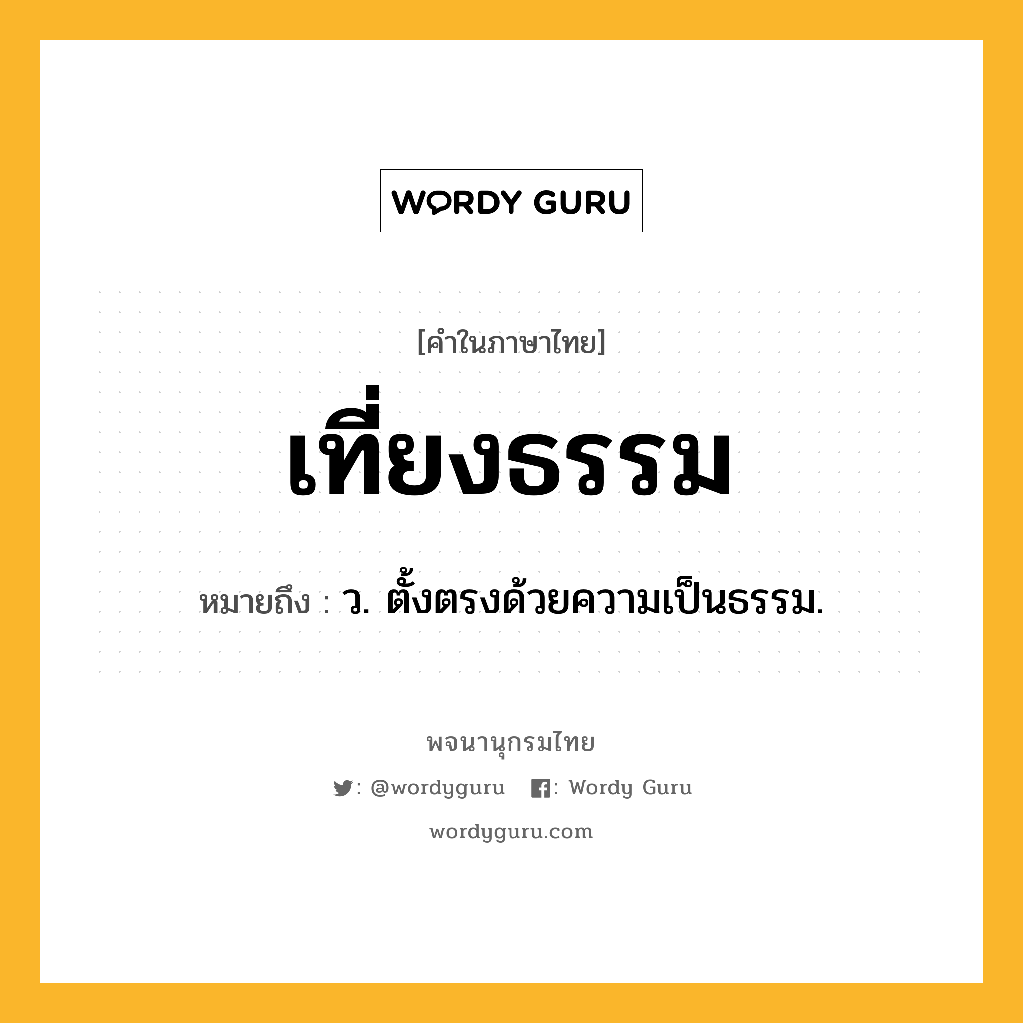 เที่ยงธรรม ความหมาย หมายถึงอะไร?, คำในภาษาไทย เที่ยงธรรม หมายถึง ว. ตั้งตรงด้วยความเป็นธรรม.