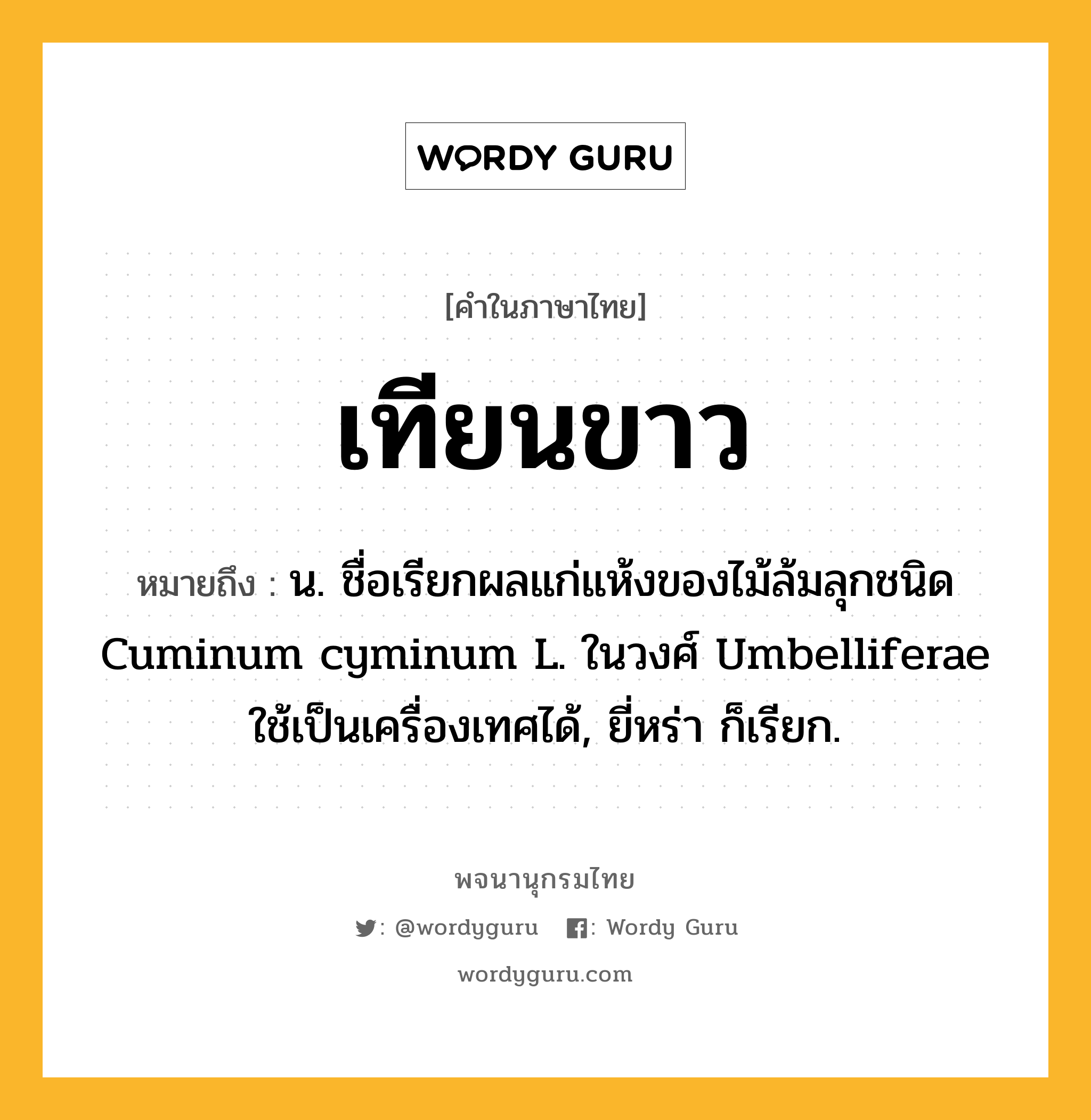 เทียนขาว ความหมาย หมายถึงอะไร?, คำในภาษาไทย เทียนขาว หมายถึง น. ชื่อเรียกผลแก่แห้งของไม้ล้มลุกชนิด Cuminum cyminum L. ในวงศ์ Umbelliferae ใช้เป็นเครื่องเทศได้, ยี่หร่า ก็เรียก.