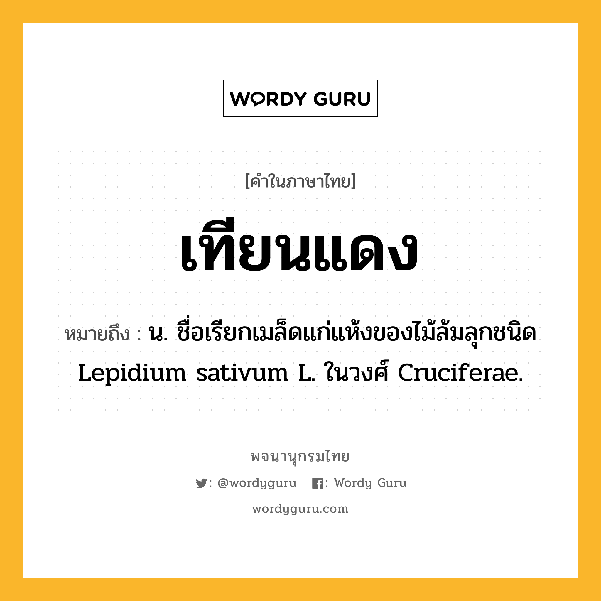 เทียนแดง ความหมาย หมายถึงอะไร?, คำในภาษาไทย เทียนแดง หมายถึง น. ชื่อเรียกเมล็ดแก่แห้งของไม้ล้มลุกชนิด Lepidium sativum L. ในวงศ์ Cruciferae.