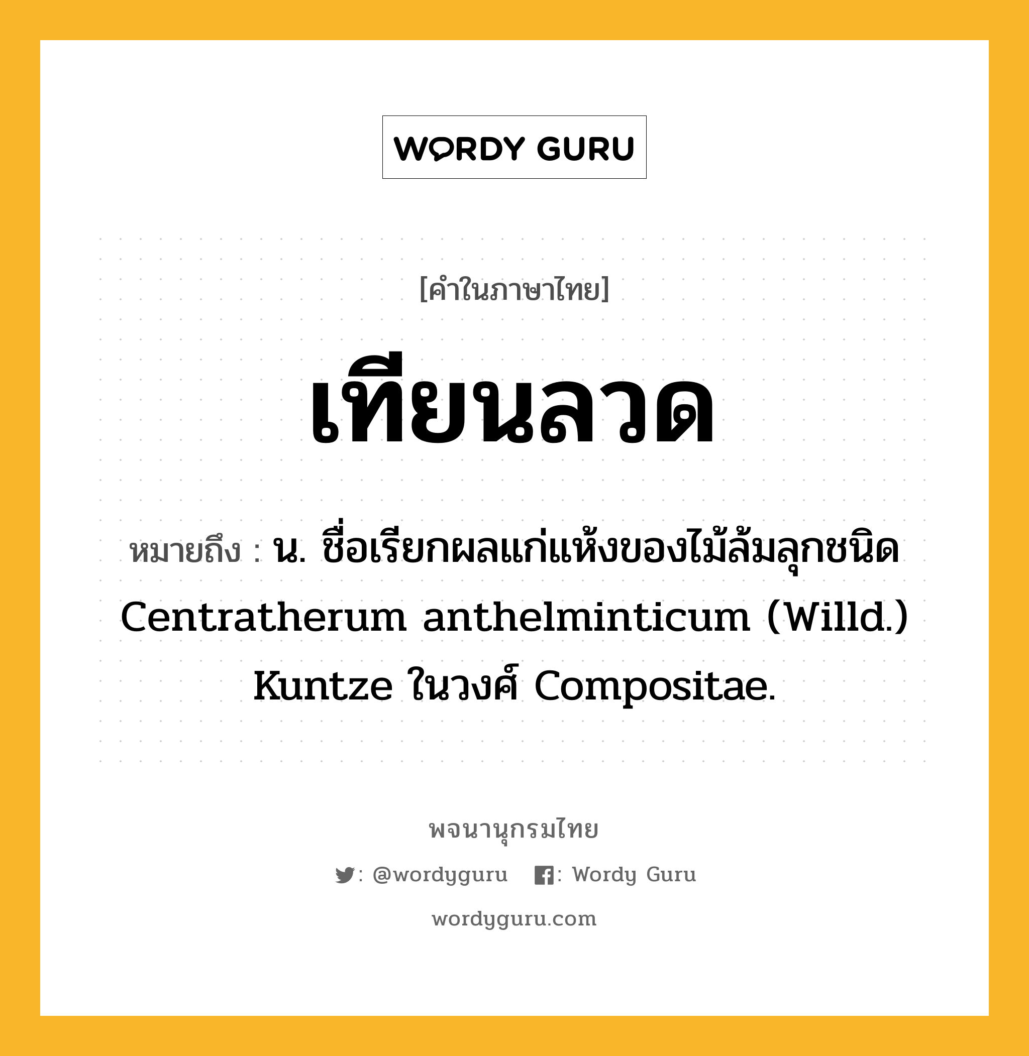 เทียนลวด ความหมาย หมายถึงอะไร?, คำในภาษาไทย เทียนลวด หมายถึง น. ชื่อเรียกผลแก่แห้งของไม้ล้มลุกชนิด Centratherum anthelminticum (Willd.) Kuntze ในวงศ์ Compositae.