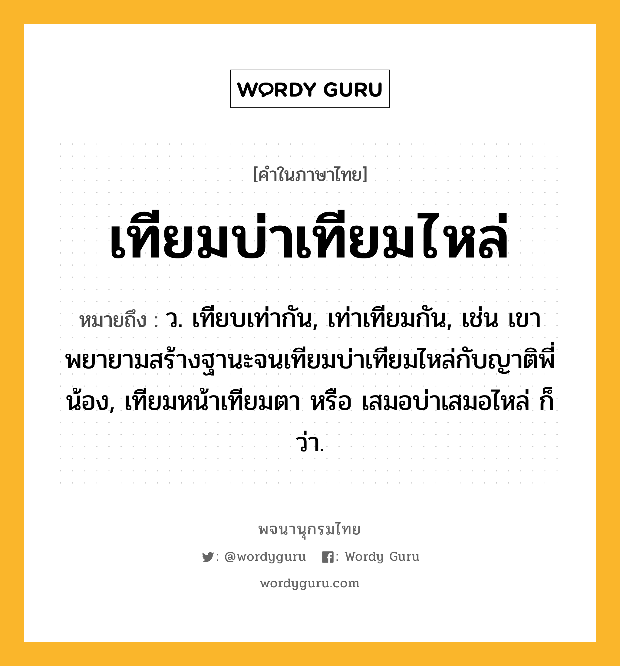 เทียมบ่าเทียมไหล่ ความหมาย หมายถึงอะไร?, คำในภาษาไทย เทียมบ่าเทียมไหล่ หมายถึง ว. เทียบเท่ากัน, เท่าเทียมกัน, เช่น เขาพยายามสร้างฐานะจนเทียมบ่าเทียมไหล่กับญาติพี่น้อง, เทียมหน้าเทียมตา หรือ เสมอบ่าเสมอไหล่ ก็ว่า.