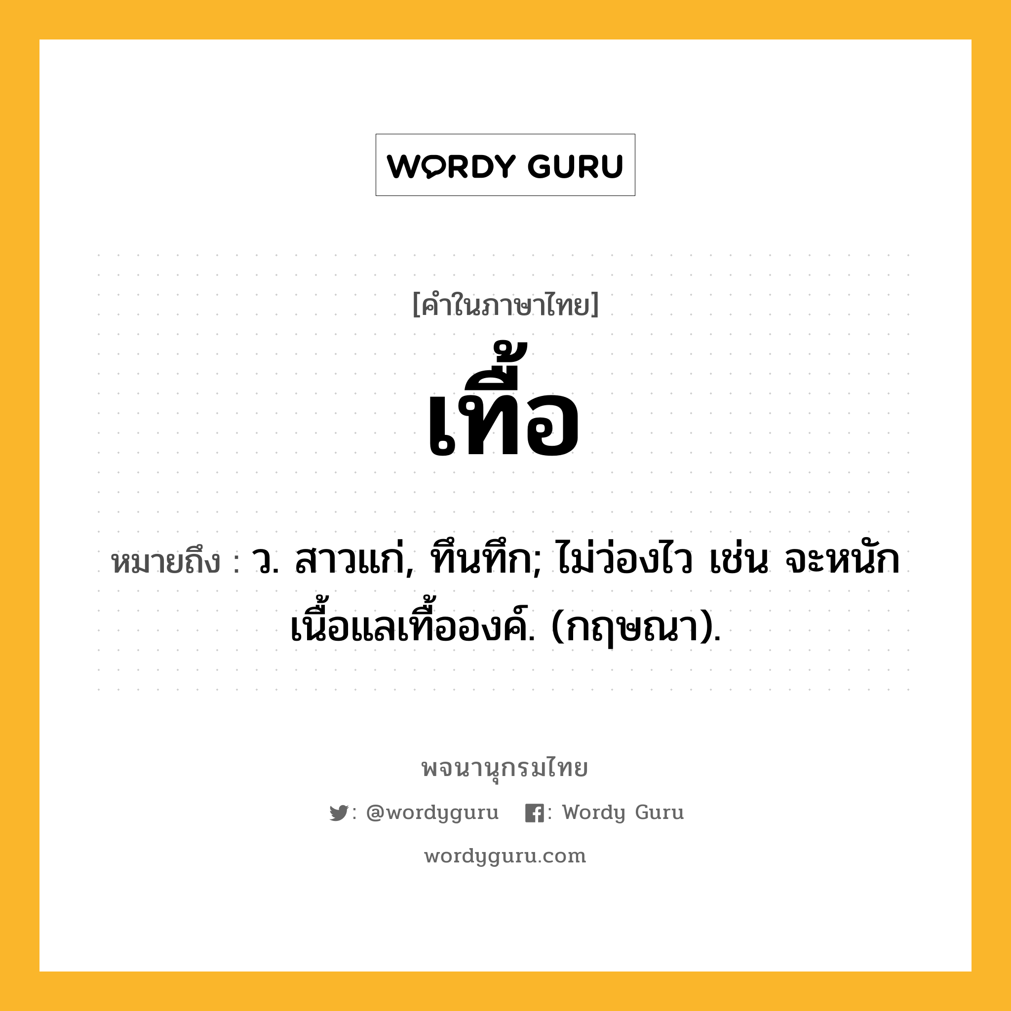 เทื้อ ความหมาย หมายถึงอะไร?, คำในภาษาไทย เทื้อ หมายถึง ว. สาวแก่, ทึนทึก; ไม่ว่องไว เช่น จะหนักเนื้อแลเทื้อองค์. (กฤษณา).