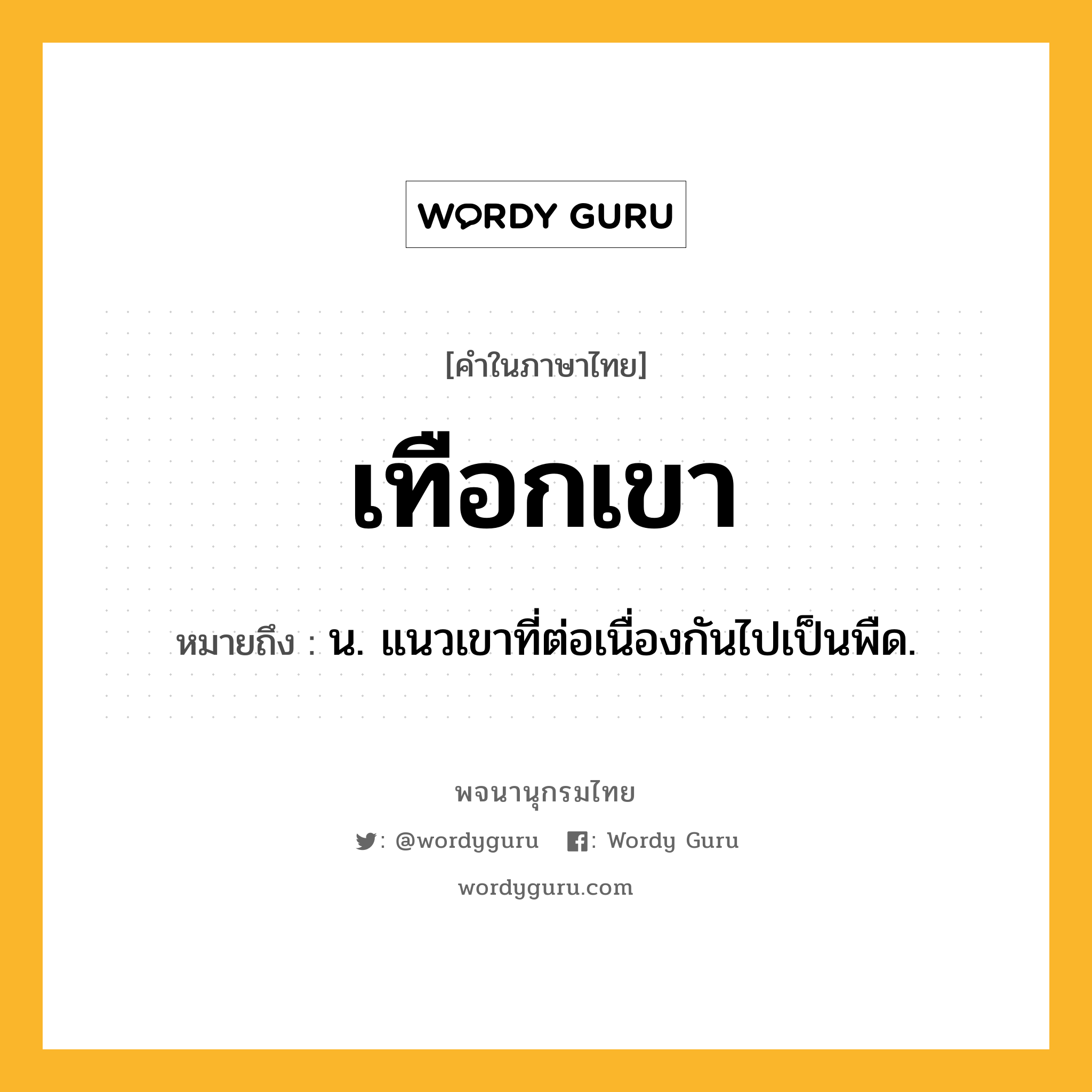 เทือกเขา ความหมาย หมายถึงอะไร?, คำในภาษาไทย เทือกเขา หมายถึง น. แนวเขาที่ต่อเนื่องกันไปเป็นพืด.