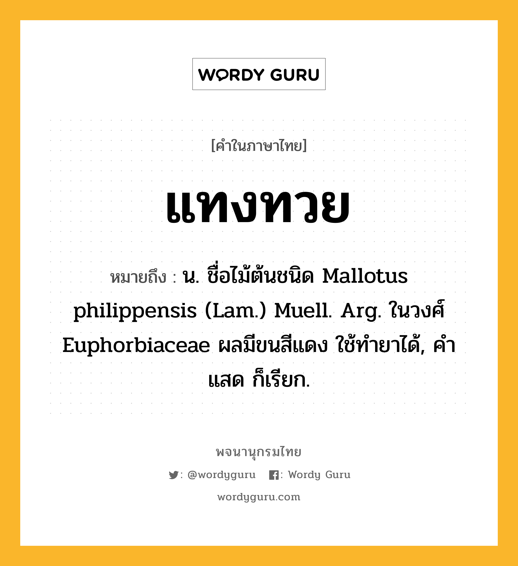 แทงทวย ความหมาย หมายถึงอะไร?, คำในภาษาไทย แทงทวย หมายถึง น. ชื่อไม้ต้นชนิด Mallotus philippensis (Lam.) Muell. Arg. ในวงศ์ Euphorbiaceae ผลมีขนสีแดง ใช้ทํายาได้, คําแสด ก็เรียก.