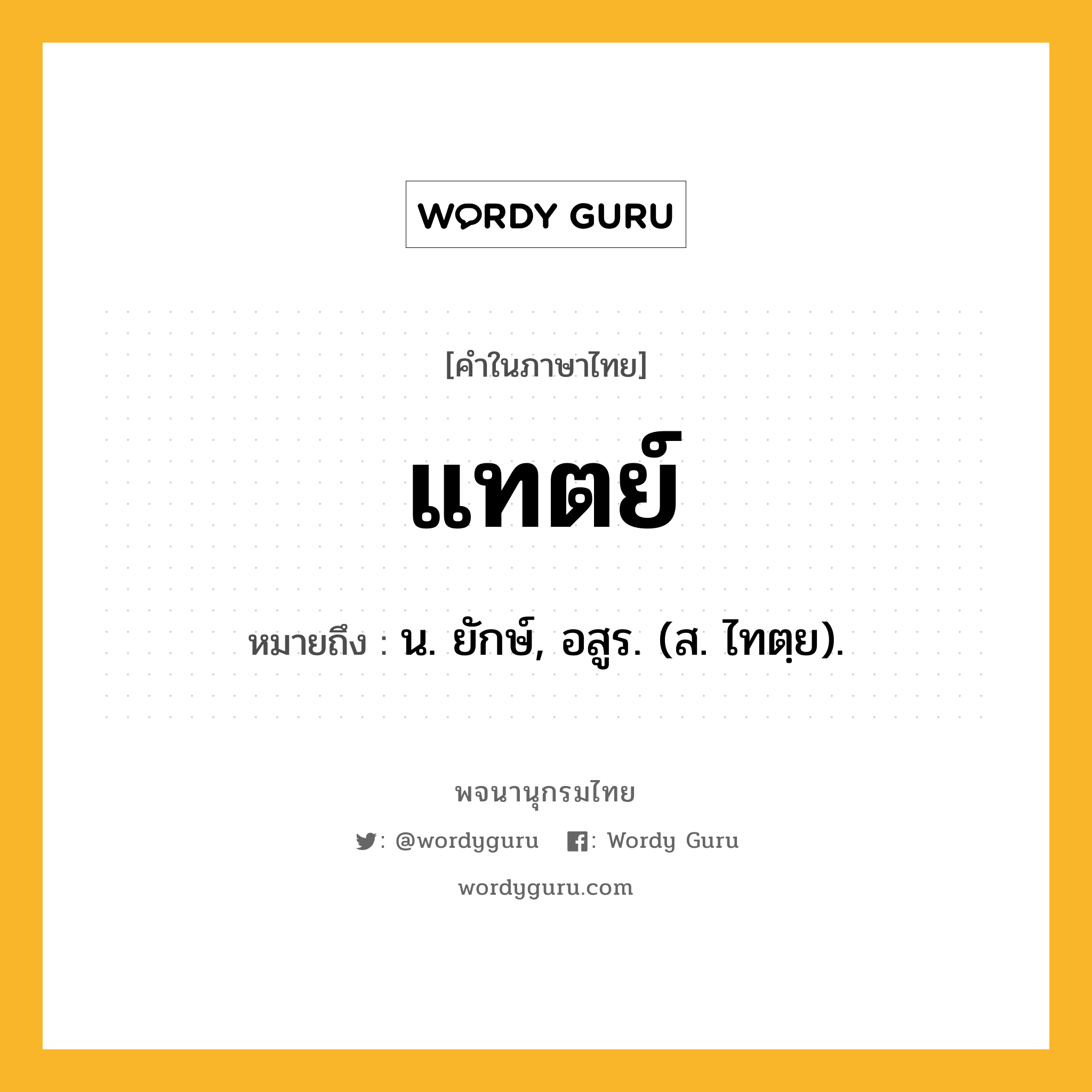 แทตย์ ความหมาย หมายถึงอะไร?, คำในภาษาไทย แทตย์ หมายถึง น. ยักษ์, อสูร. (ส. ไทตฺย).