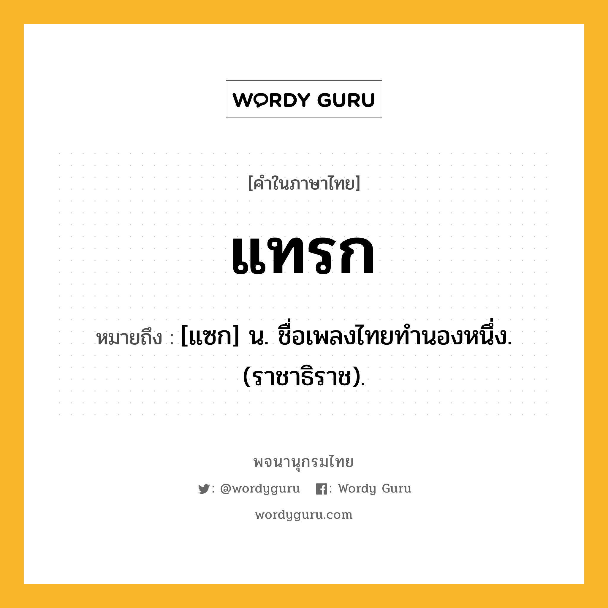 แทรก ความหมาย หมายถึงอะไร?, คำในภาษาไทย แทรก หมายถึง [แซก] น. ชื่อเพลงไทยทำนองหนึ่ง. (ราชาธิราช).