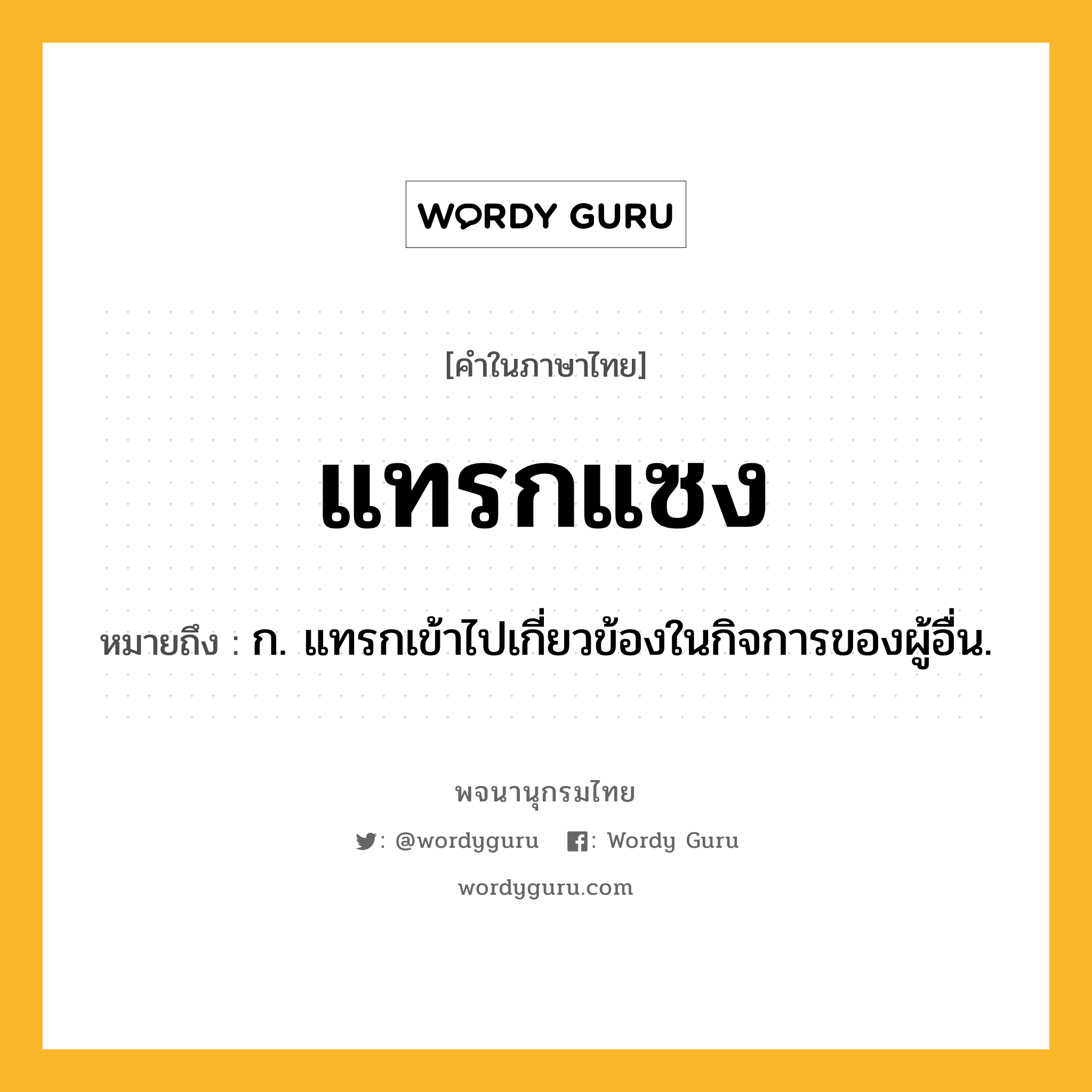 แทรกแซง ความหมาย หมายถึงอะไร?, คำในภาษาไทย แทรกแซง หมายถึง ก. แทรกเข้าไปเกี่ยวข้องในกิจการของผู้อื่น.