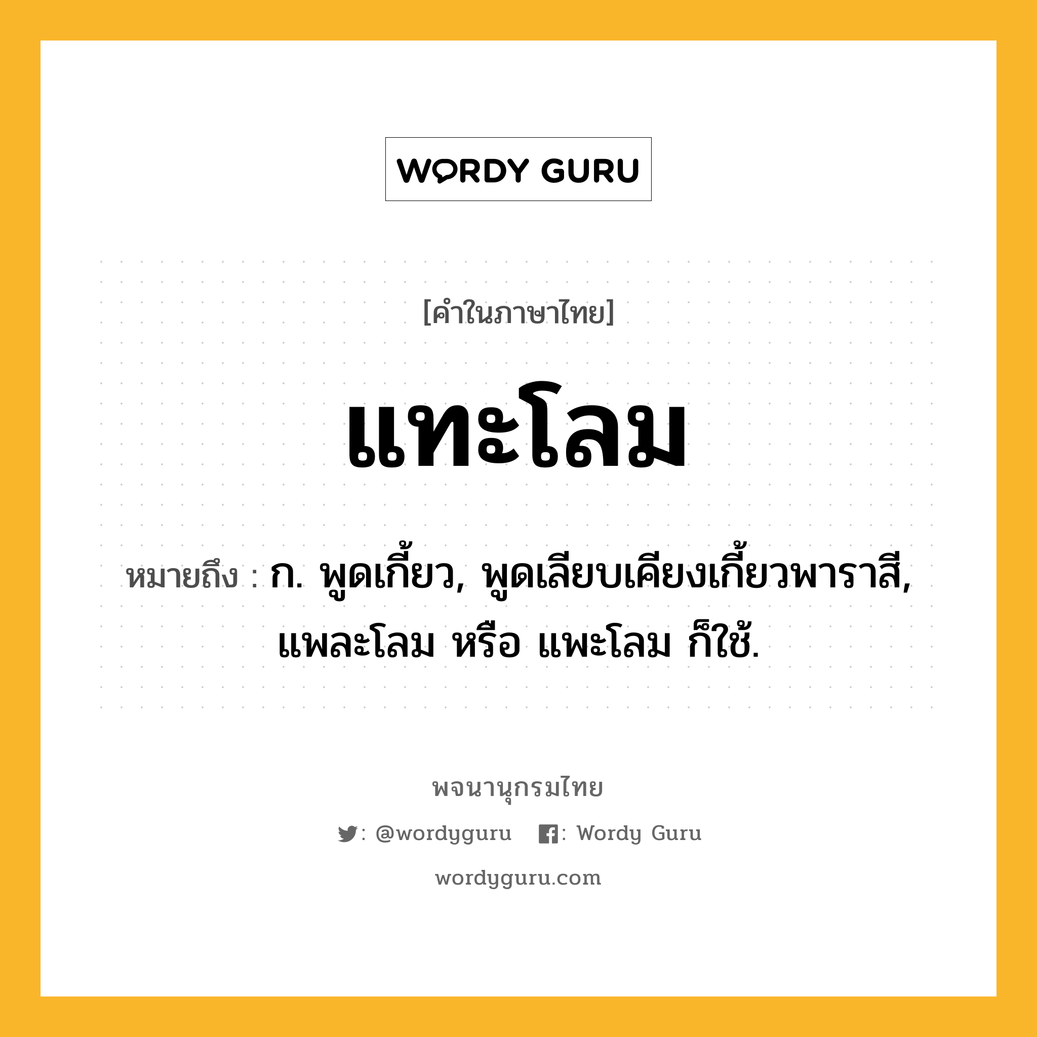 แทะโลม ความหมาย หมายถึงอะไร?, คำในภาษาไทย แทะโลม หมายถึง ก. พูดเกี้ยว, พูดเลียบเคียงเกี้ยวพาราสี, แพละโลม หรือ แพะโลม ก็ใช้.