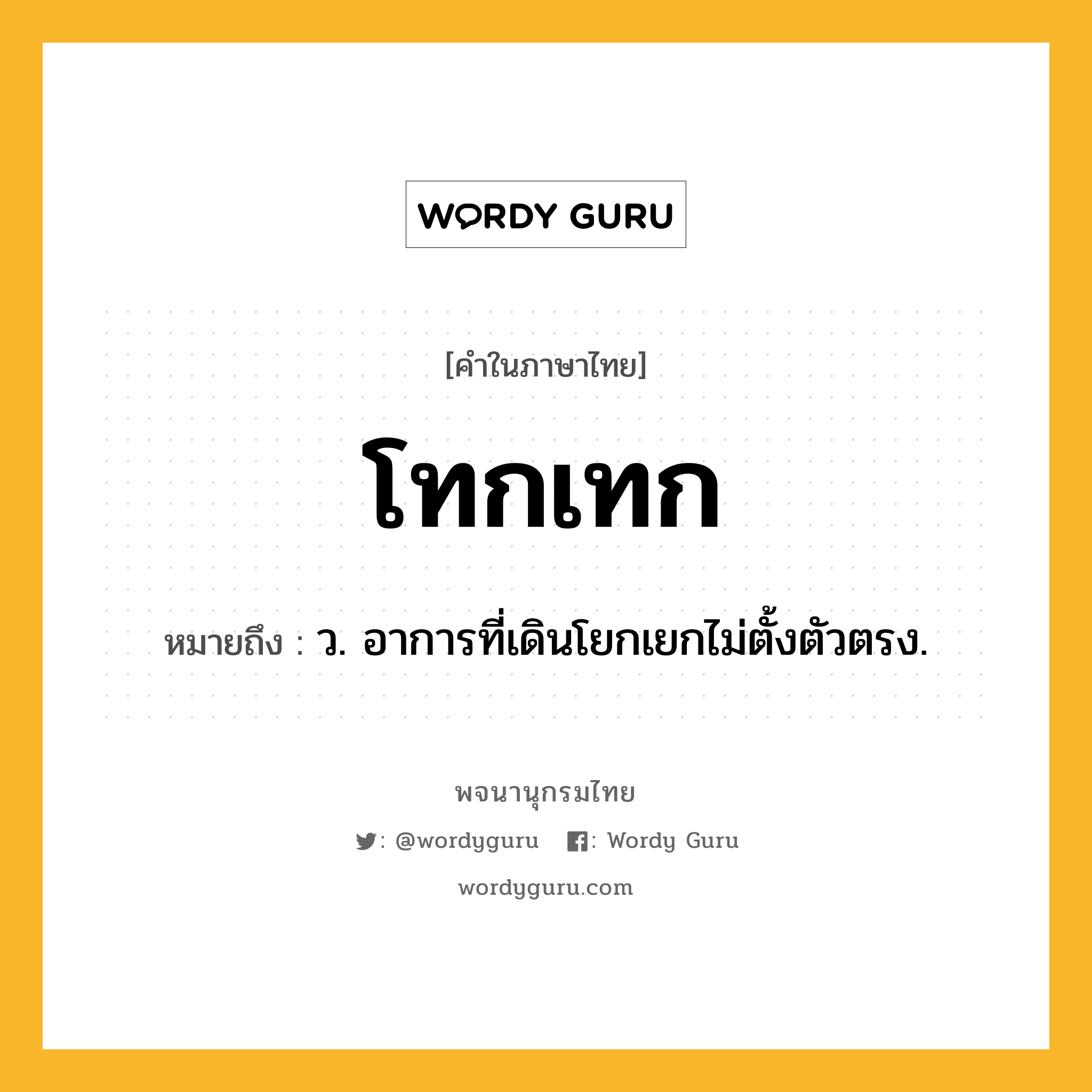 โทกเทก ความหมาย หมายถึงอะไร?, คำในภาษาไทย โทกเทก หมายถึง ว. อาการที่เดินโยกเยกไม่ตั้งตัวตรง.