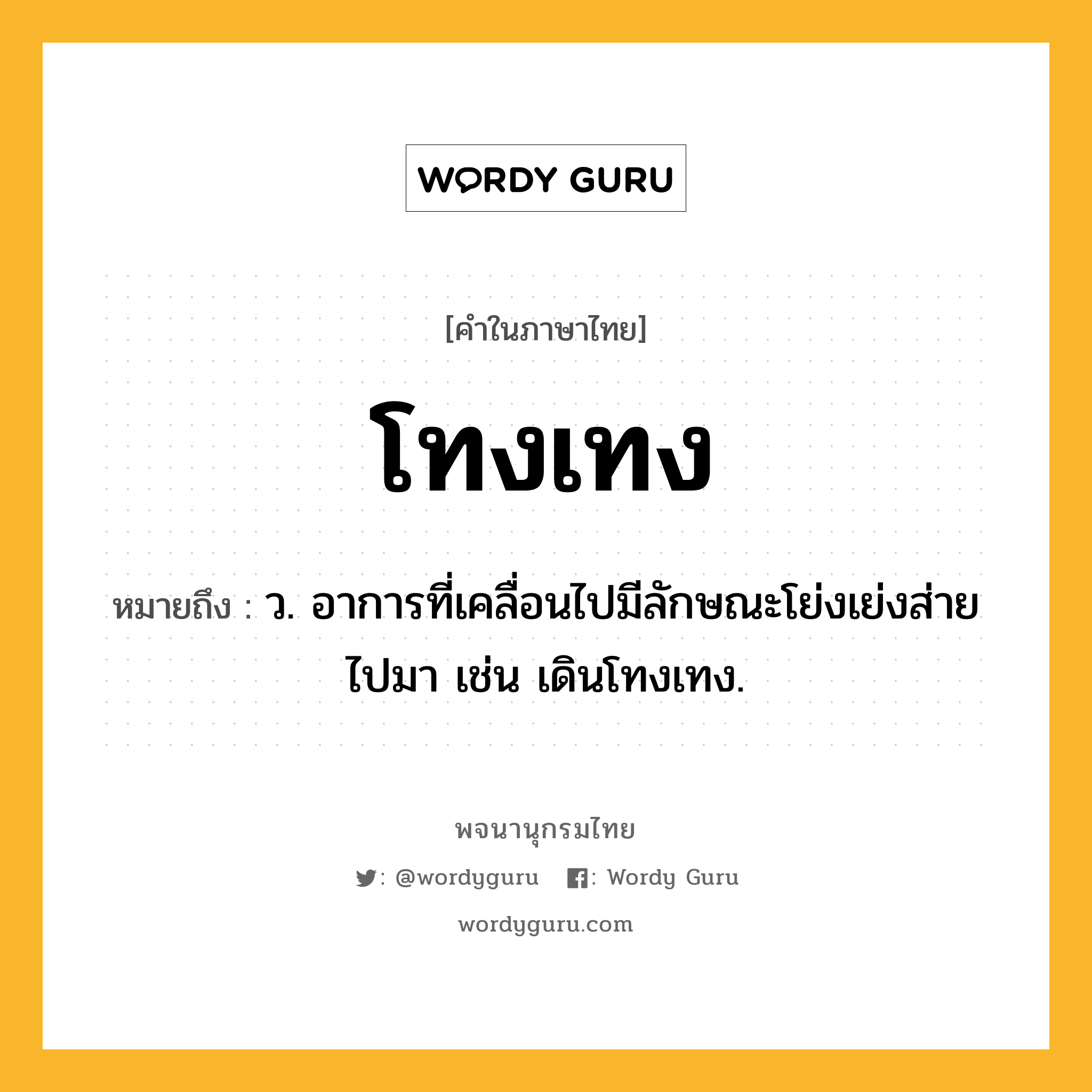 โทงเทง ความหมาย หมายถึงอะไร?, คำในภาษาไทย โทงเทง หมายถึง ว. อาการที่เคลื่อนไปมีลักษณะโย่งเย่งส่ายไปมา เช่น เดินโทงเทง.