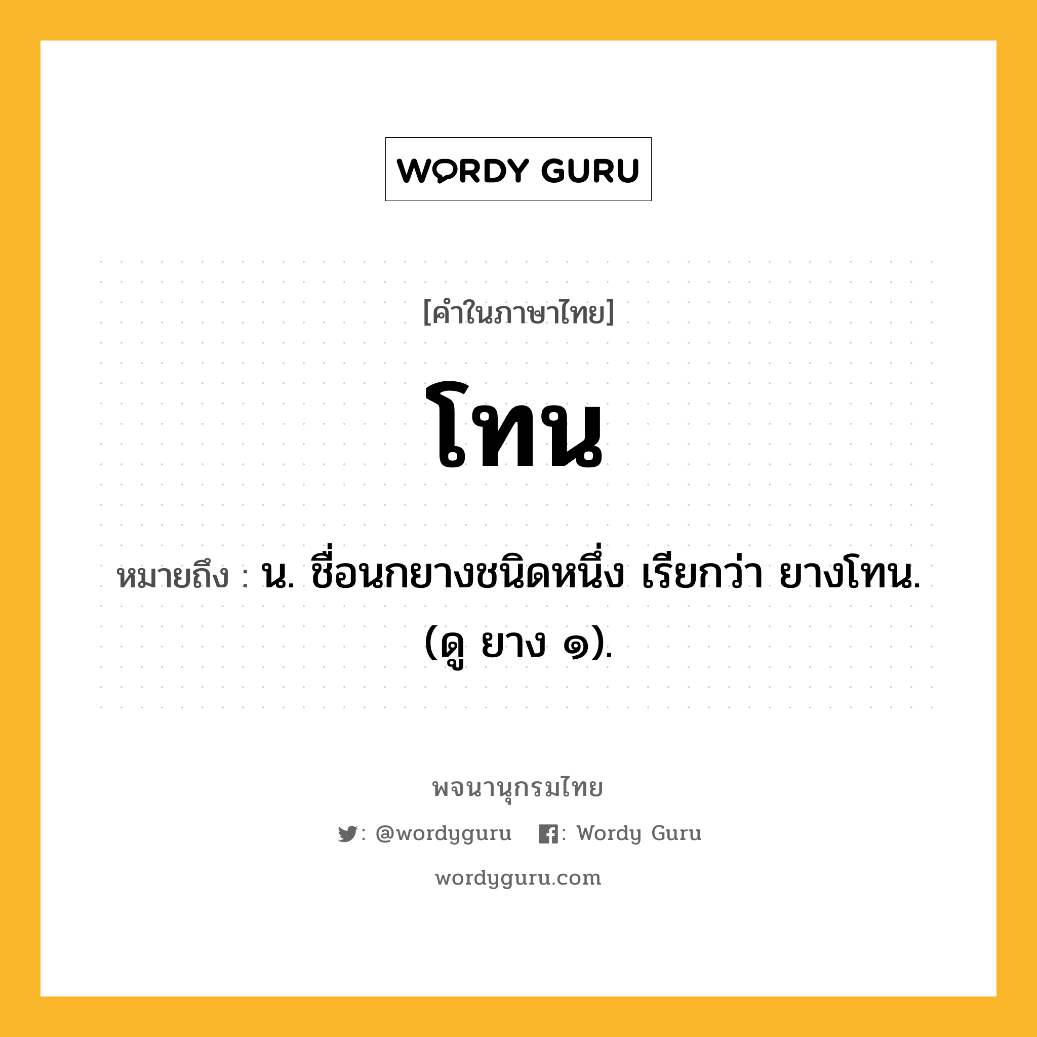 โทน ความหมาย หมายถึงอะไร?, คำในภาษาไทย โทน หมายถึง น. ชื่อนกยางชนิดหนึ่ง เรียกว่า ยางโทน. (ดู ยาง ๑).