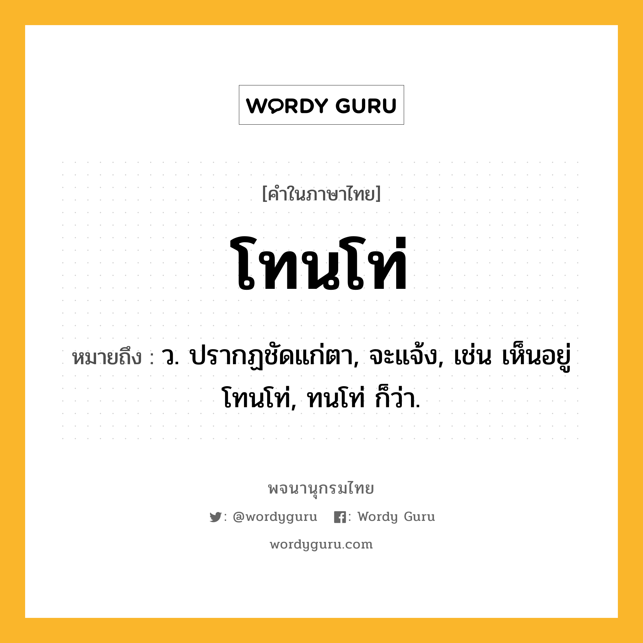 โทนโท่ ความหมาย หมายถึงอะไร?, คำในภาษาไทย โทนโท่ หมายถึง ว. ปรากฏชัดแก่ตา, จะแจ้ง, เช่น เห็นอยู่โทนโท่, ทนโท่ ก็ว่า.