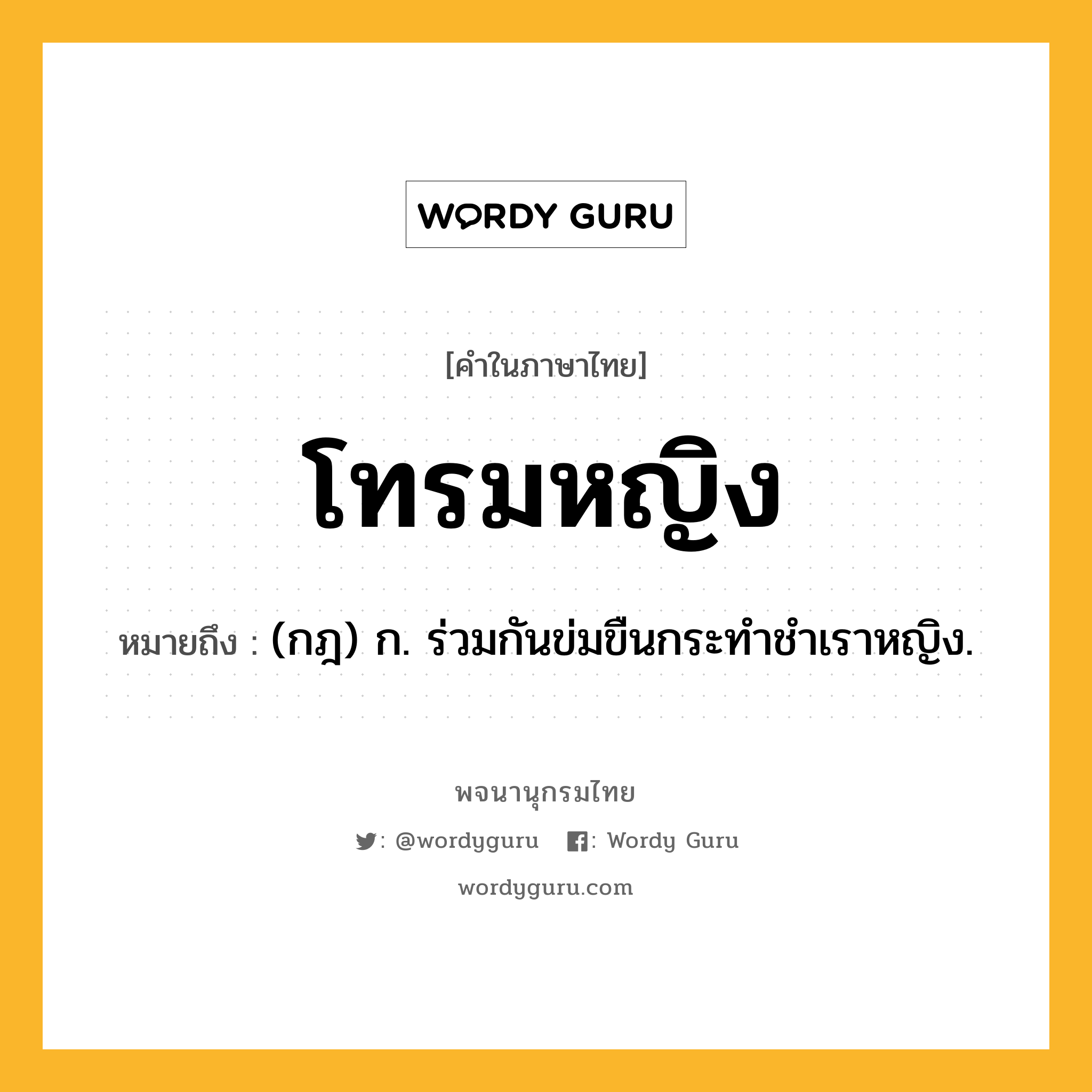 โทรมหญิง ความหมาย หมายถึงอะไร?, คำในภาษาไทย โทรมหญิง หมายถึง (กฎ) ก. ร่วมกันข่มขืนกระทําชําเราหญิง.