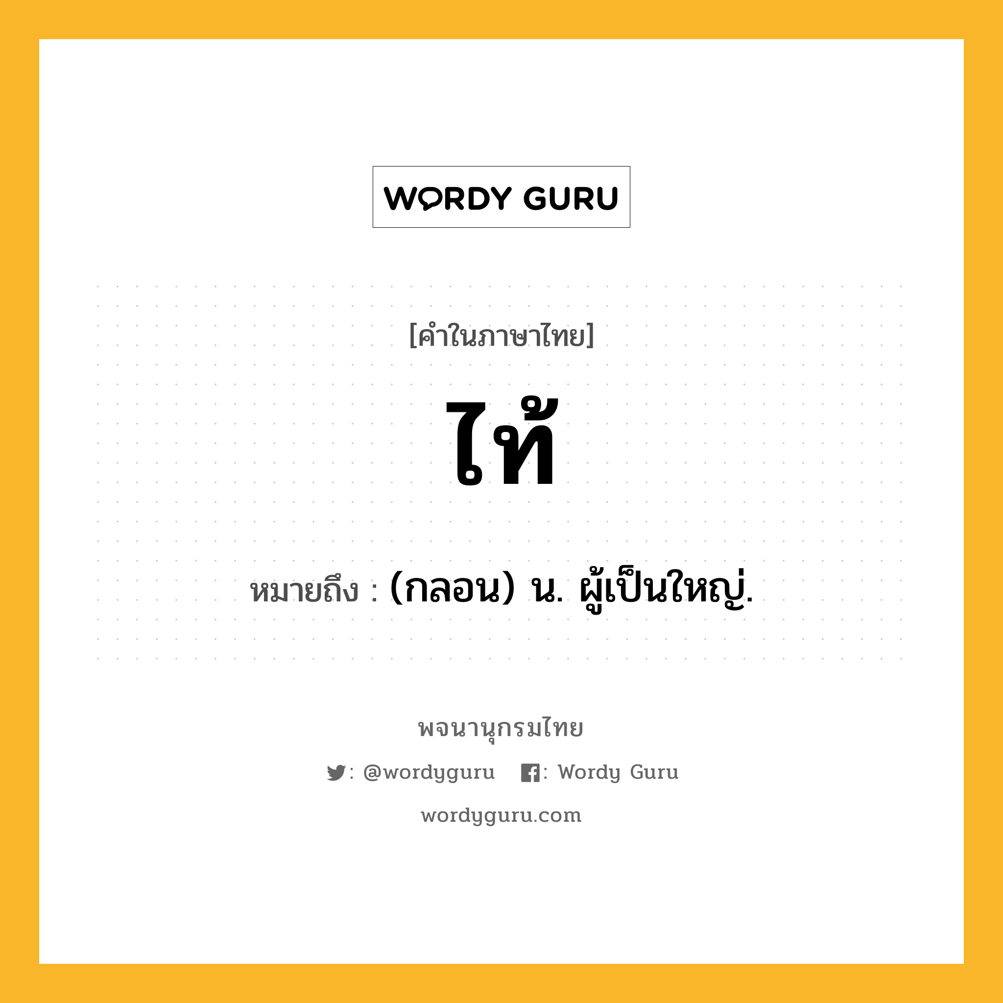 ไท้ ความหมาย หมายถึงอะไร?, คำในภาษาไทย ไท้ หมายถึง (กลอน) น. ผู้เป็นใหญ่.