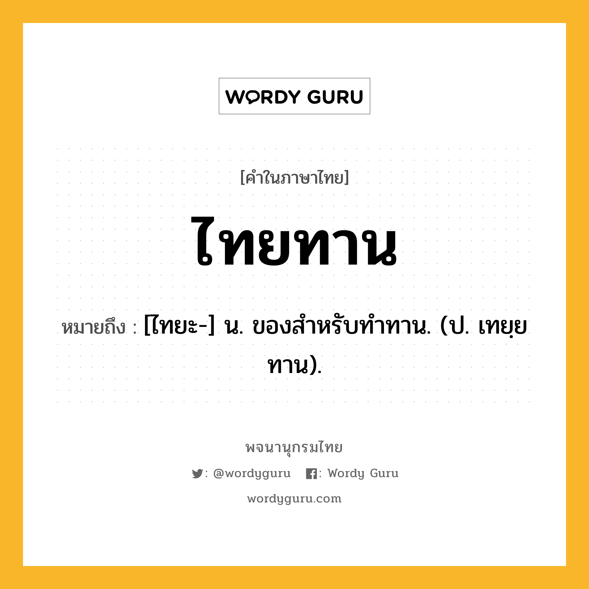 ไทยทาน ความหมาย หมายถึงอะไร?, คำในภาษาไทย ไทยทาน หมายถึง [ไทยะ-] น. ของสําหรับทําทาน. (ป. เทยฺยทาน).