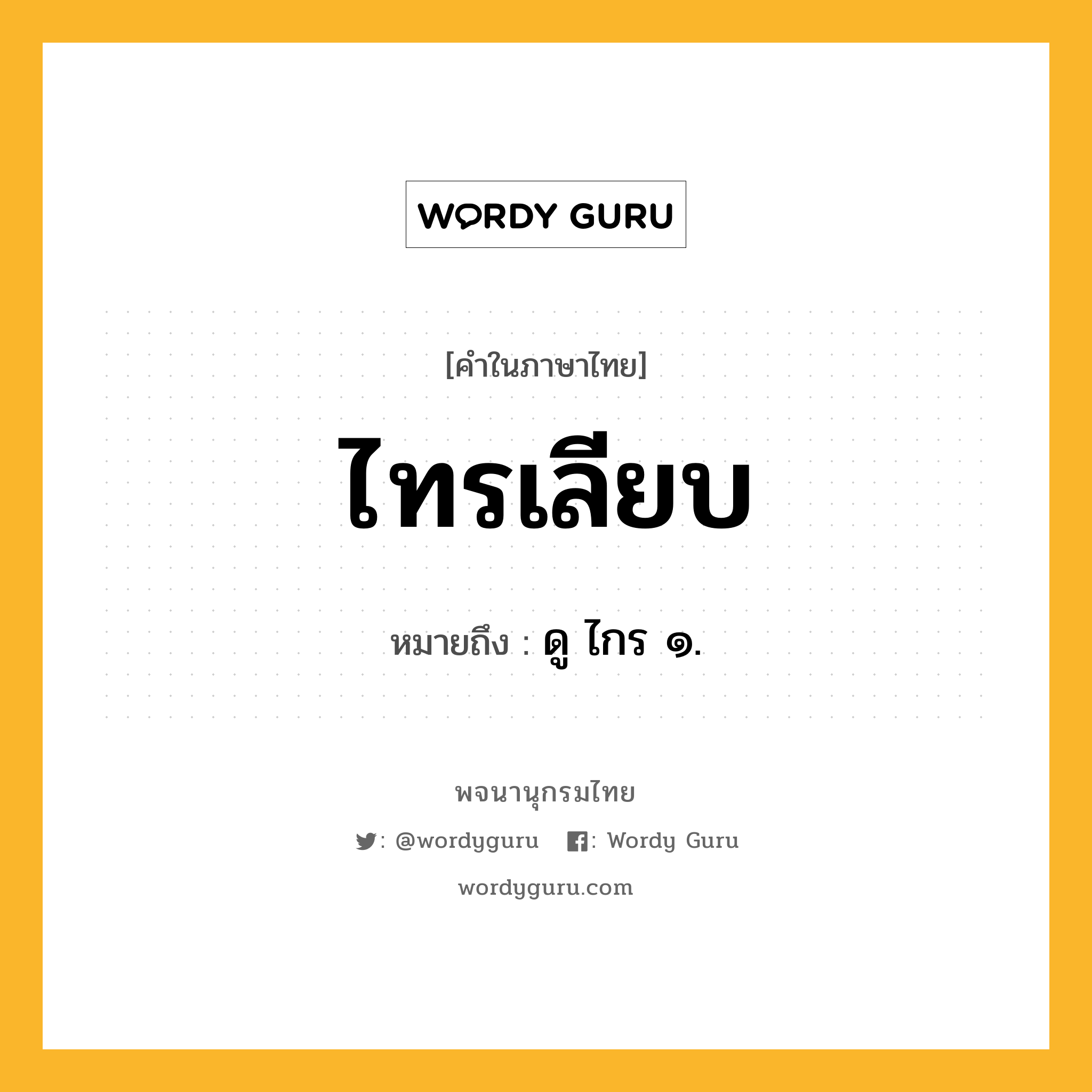 ไทรเลียบ ความหมาย หมายถึงอะไร?, คำในภาษาไทย ไทรเลียบ หมายถึง ดู ไกร ๑.