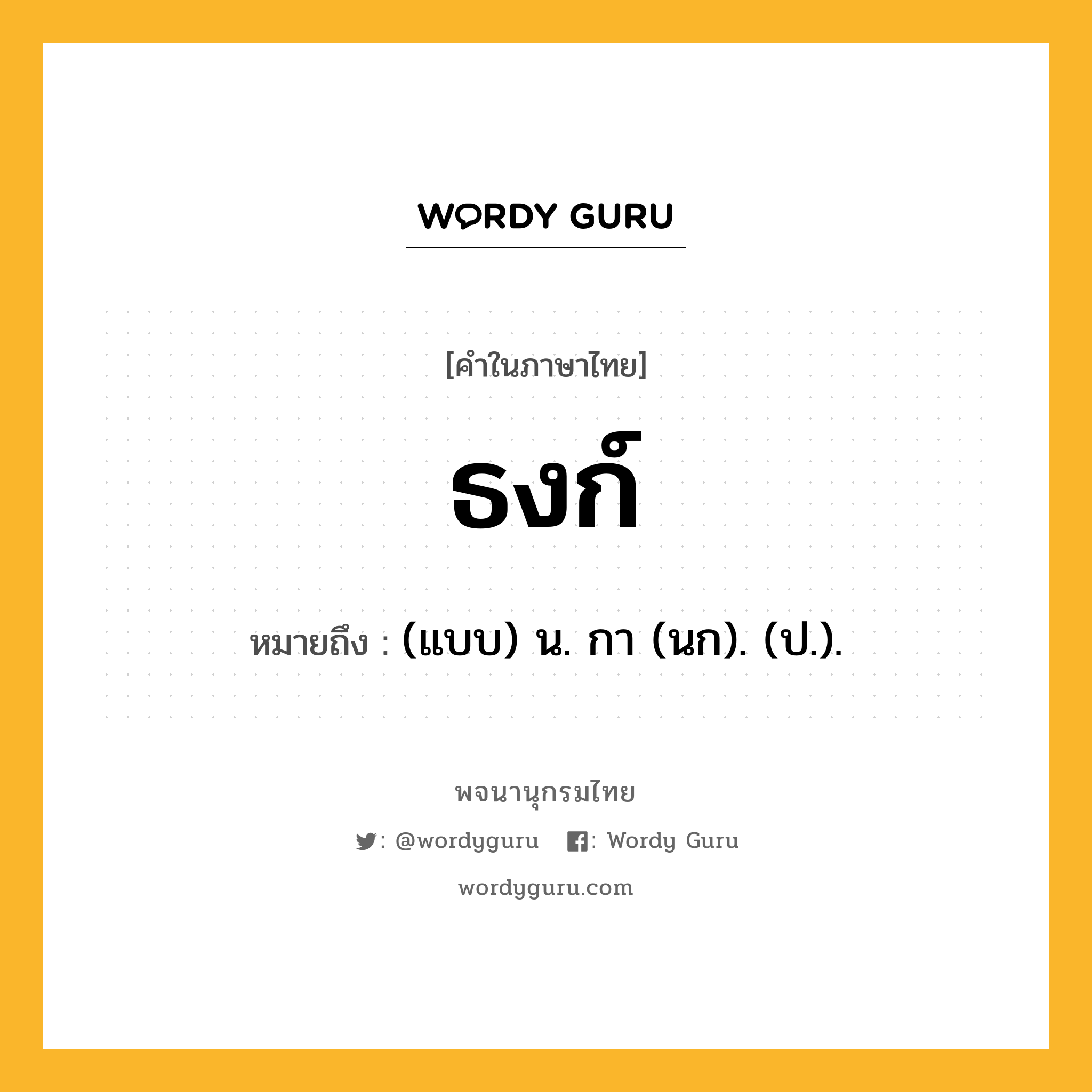 ธงก์ ความหมาย หมายถึงอะไร?, คำในภาษาไทย ธงก์ หมายถึง (แบบ) น. กา (นก). (ป.).