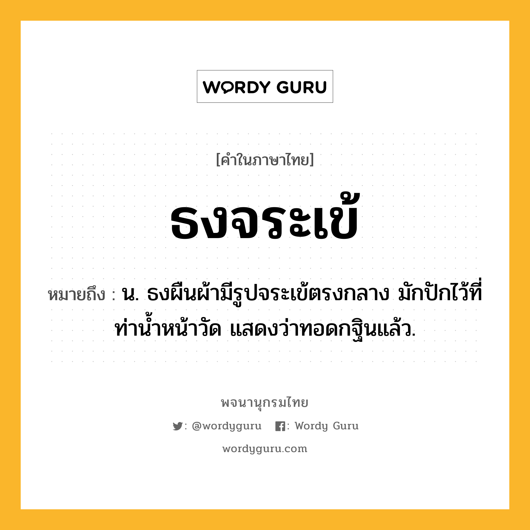 ธงจระเข้ ความหมาย หมายถึงอะไร?, คำในภาษาไทย ธงจระเข้ หมายถึง น. ธงผืนผ้ามีรูปจระเข้ตรงกลาง มักปักไว้ที่ท่านํ้าหน้าวัด แสดงว่าทอดกฐินแล้ว.