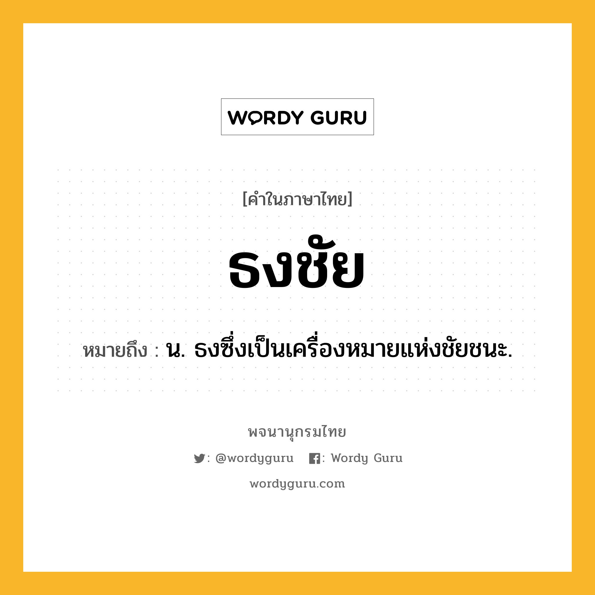 ธงชัย ความหมาย หมายถึงอะไร?, คำในภาษาไทย ธงชัย หมายถึง น. ธงซึ่งเป็นเครื่องหมายแห่งชัยชนะ.