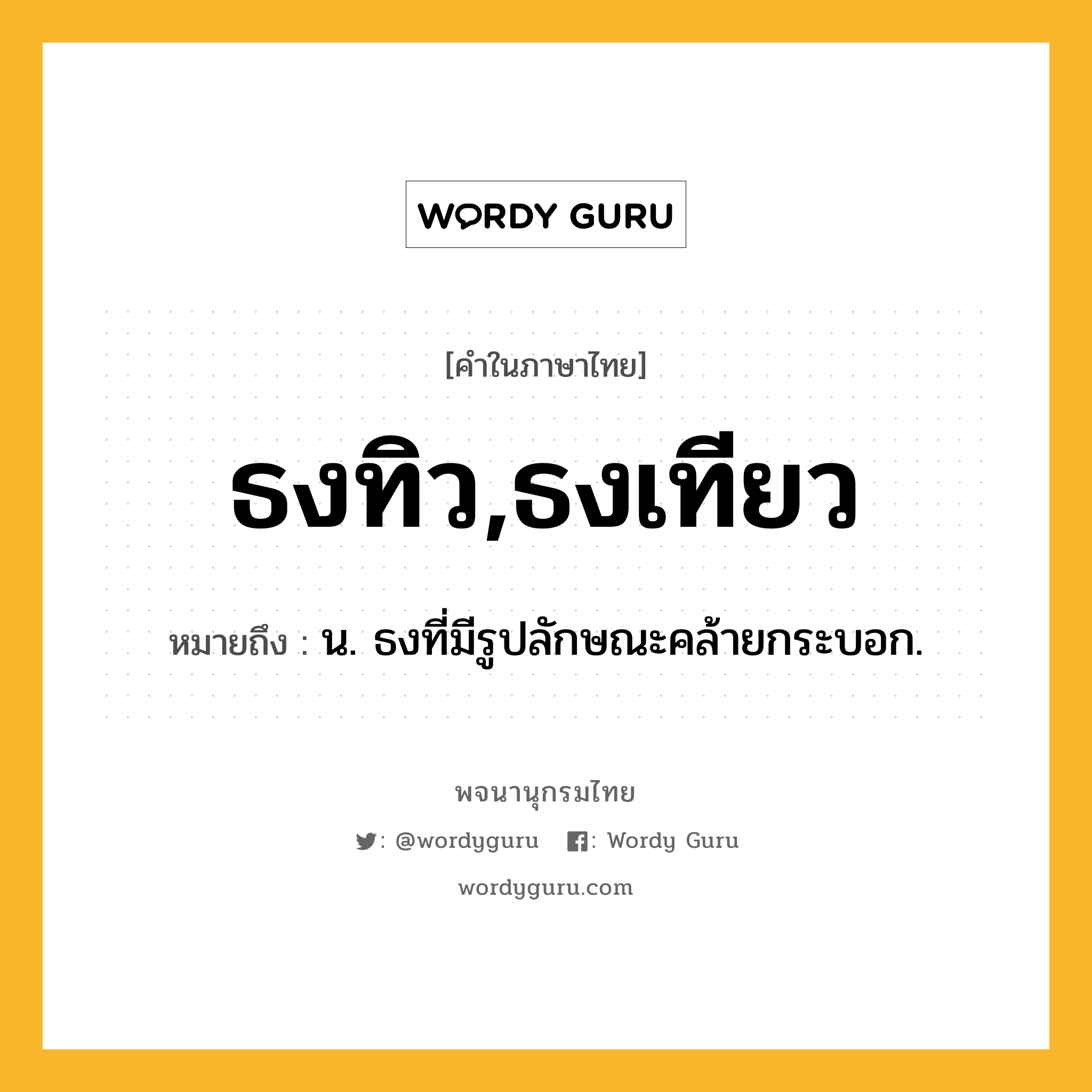 ธงทิว,ธงเทียว ความหมาย หมายถึงอะไร?, คำในภาษาไทย ธงทิว,ธงเทียว หมายถึง น. ธงที่มีรูปลักษณะคล้ายกระบอก.