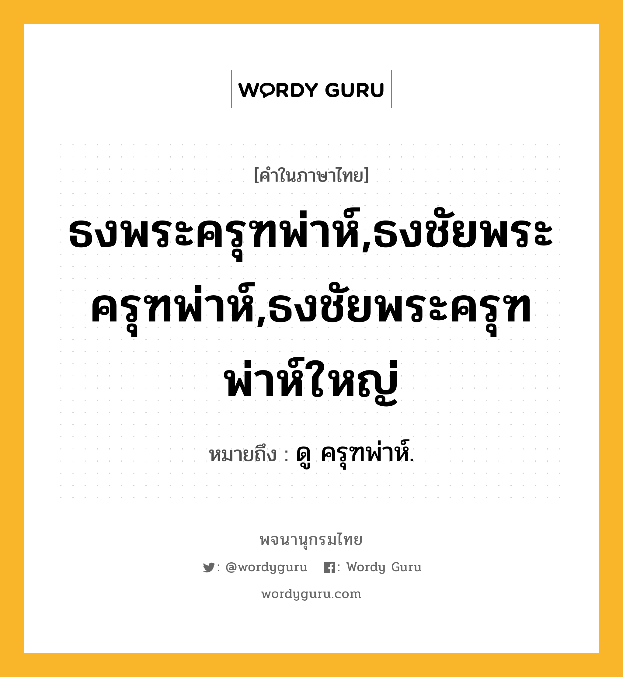 ธงพระครุฑพ่าห์,ธงชัยพระครุฑพ่าห์,ธงชัยพระครุฑพ่าห์ใหญ่ ความหมาย หมายถึงอะไร?, คำในภาษาไทย ธงพระครุฑพ่าห์,ธงชัยพระครุฑพ่าห์,ธงชัยพระครุฑพ่าห์ใหญ่ หมายถึง ดู ครุฑพ่าห์.