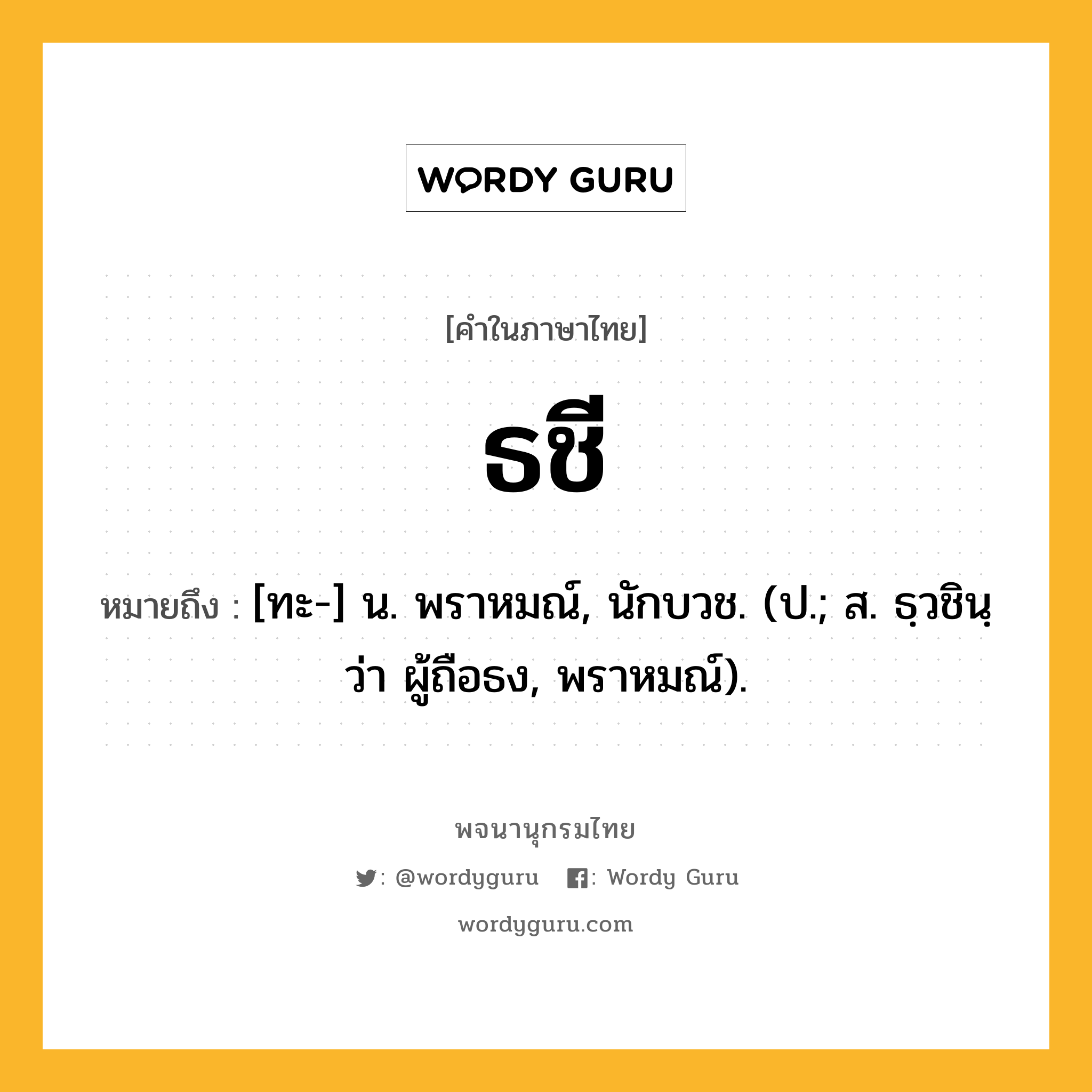 ธชี ความหมาย หมายถึงอะไร?, คำในภาษาไทย ธชี หมายถึง [ทะ-] น. พราหมณ์, นักบวช. (ป.; ส. ธฺวชินฺ ว่า ผู้ถือธง, พราหมณ์).