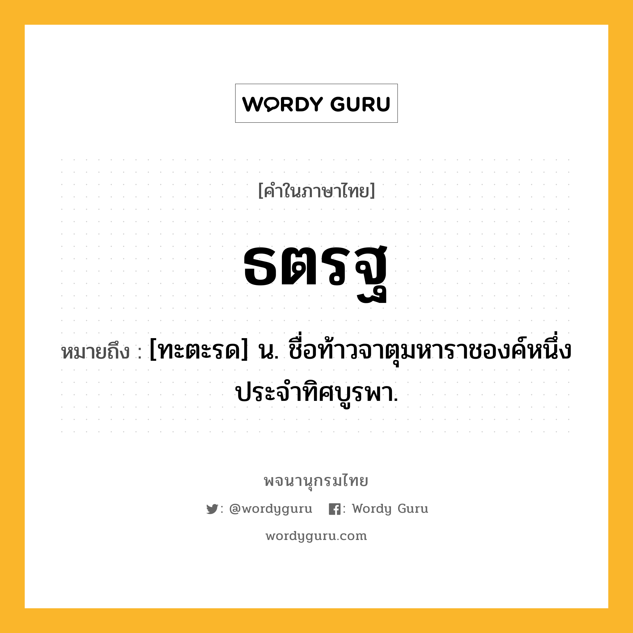 ธตรฐ ความหมาย หมายถึงอะไร?, คำในภาษาไทย ธตรฐ หมายถึง [ทะตะรด] น. ชื่อท้าวจาตุมหาราชองค์หนึ่ง ประจําทิศบูรพา.