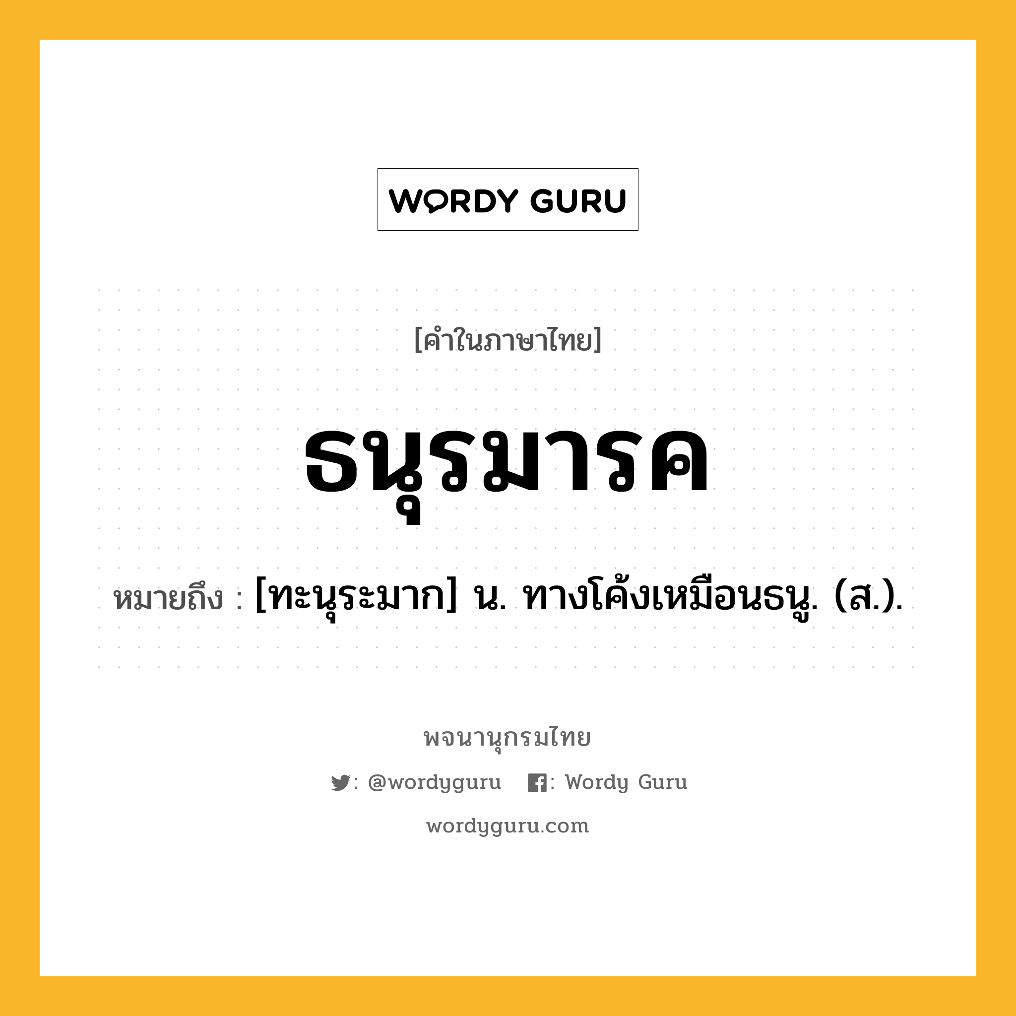 ธนุรมารค ความหมาย หมายถึงอะไร?, คำในภาษาไทย ธนุรมารค หมายถึง [ทะนุระมาก] น. ทางโค้งเหมือนธนู. (ส.).