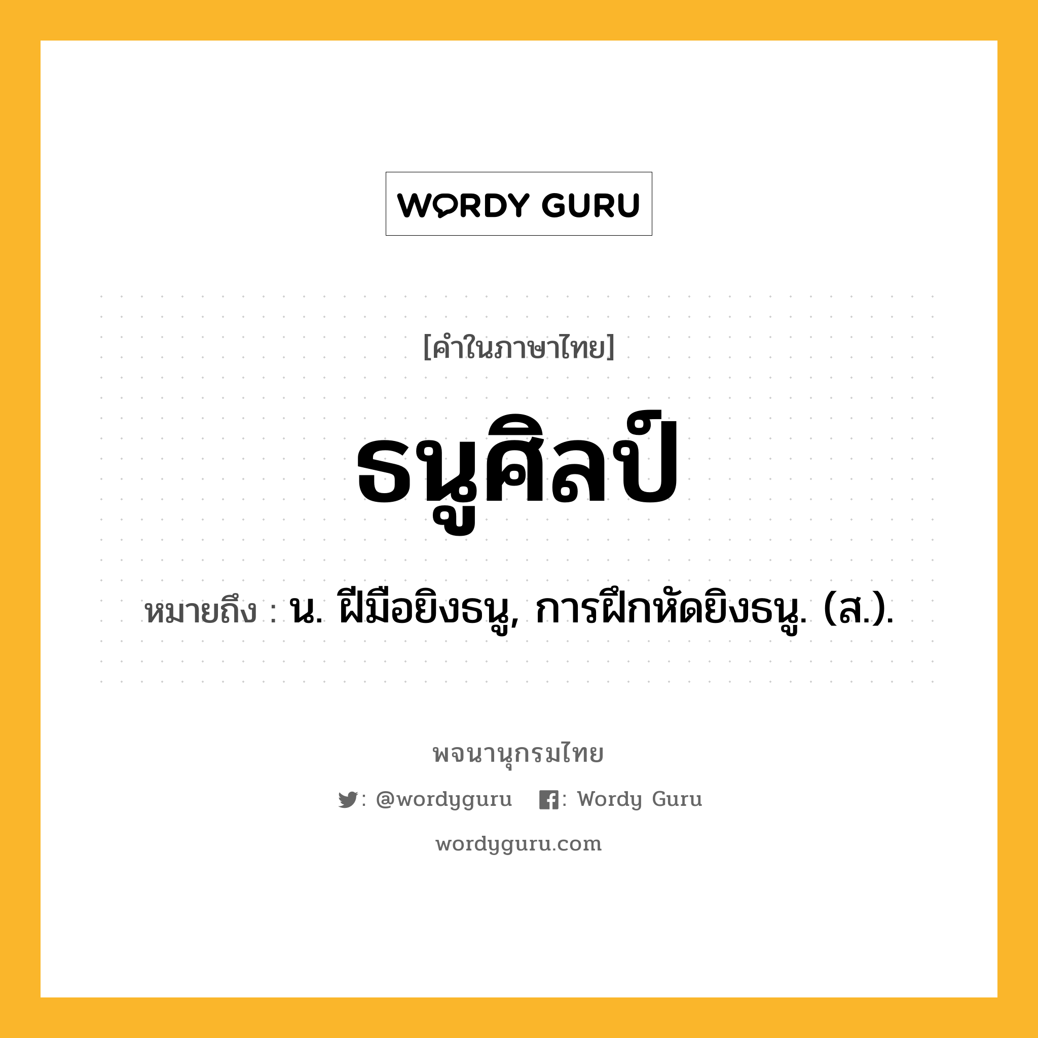 ธนูศิลป์ ความหมาย หมายถึงอะไร?, คำในภาษาไทย ธนูศิลป์ หมายถึง น. ฝีมือยิงธนู, การฝึกหัดยิงธนู. (ส.).