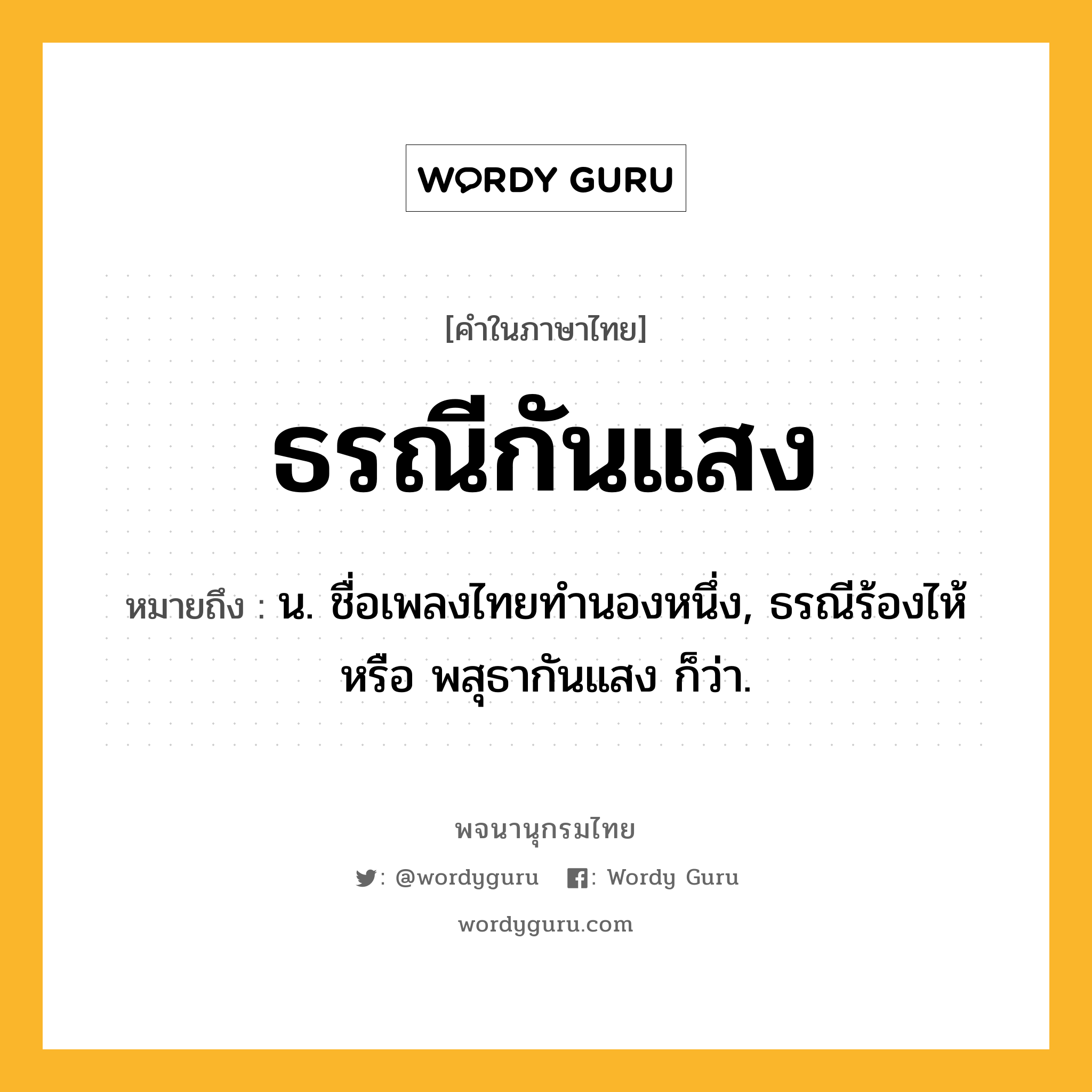 ธรณีกันแสง ความหมาย หมายถึงอะไร?, คำในภาษาไทย ธรณีกันแสง หมายถึง น. ชื่อเพลงไทยทํานองหนึ่ง, ธรณีร้องไห้ หรือ พสุธากันแสง ก็ว่า.