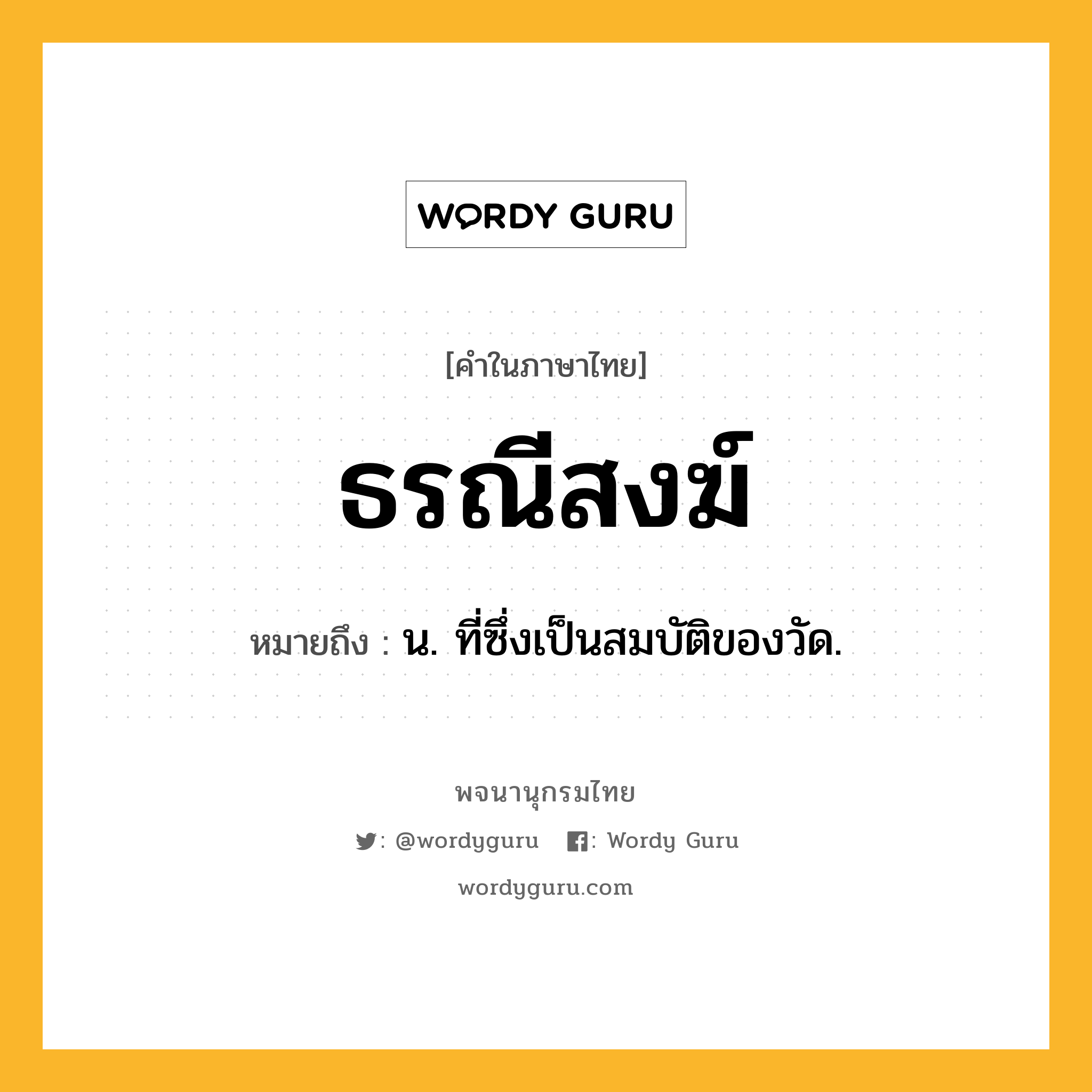 ธรณีสงฆ์ ความหมาย หมายถึงอะไร?, คำในภาษาไทย ธรณีสงฆ์ หมายถึง น. ที่ซึ่งเป็นสมบัติของวัด.