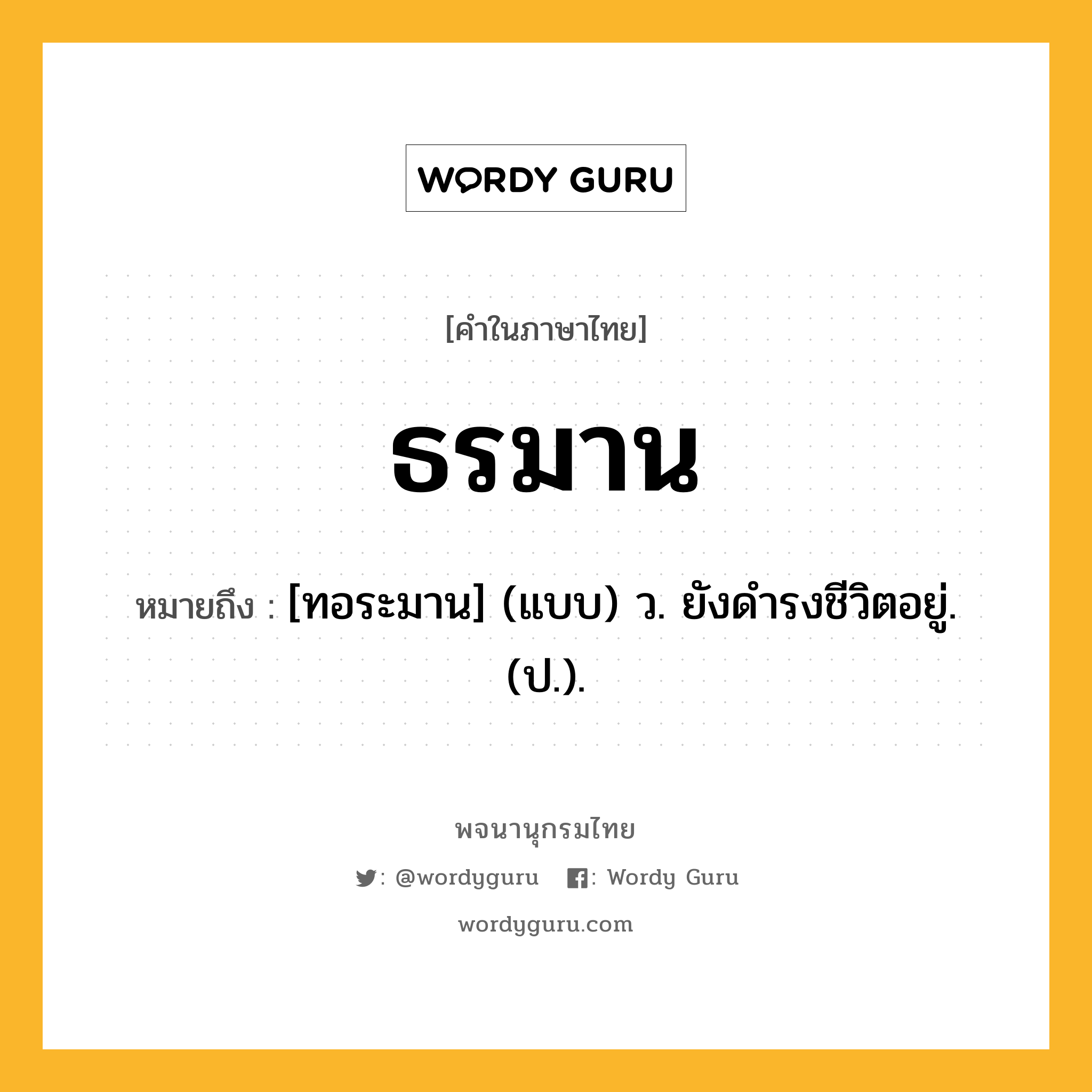 ธรมาน ความหมาย หมายถึงอะไร?, คำในภาษาไทย ธรมาน หมายถึง [ทอระมาน] (แบบ) ว. ยังดํารงชีวิตอยู่. (ป.).