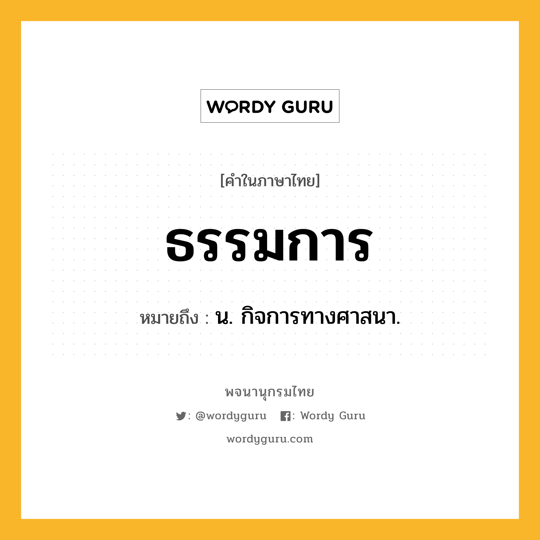 ธรรมการ ความหมาย หมายถึงอะไร?, คำในภาษาไทย ธรรมการ หมายถึง น. กิจการทางศาสนา.