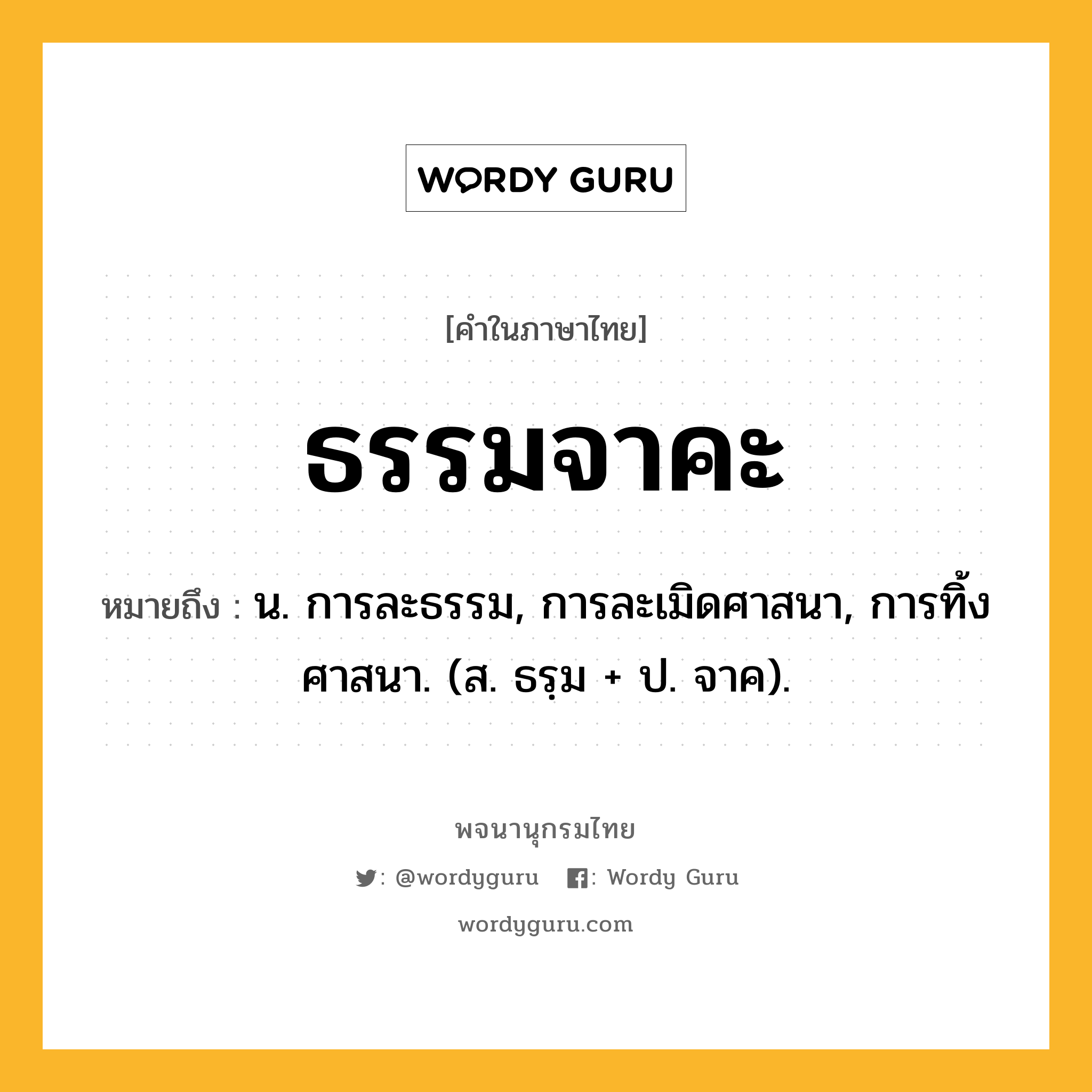 ธรรมจาคะ ความหมาย หมายถึงอะไร?, คำในภาษาไทย ธรรมจาคะ หมายถึง น. การละธรรม, การละเมิดศาสนา, การทิ้งศาสนา. (ส. ธรฺม + ป. จาค).