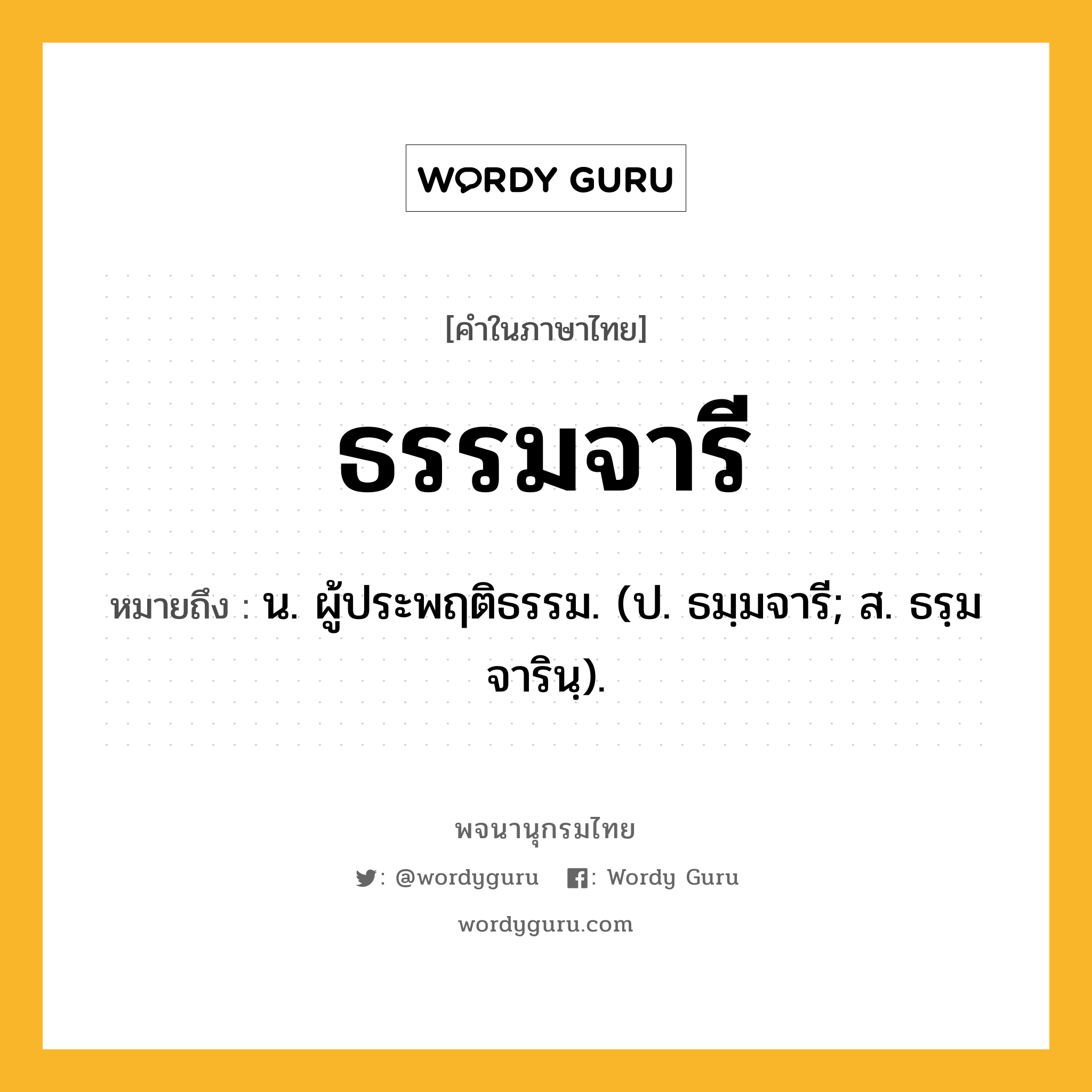 ธรรมจารี ความหมาย หมายถึงอะไร?, คำในภาษาไทย ธรรมจารี หมายถึง น. ผู้ประพฤติธรรม. (ป. ธมฺมจารี; ส. ธรฺมจารินฺ).