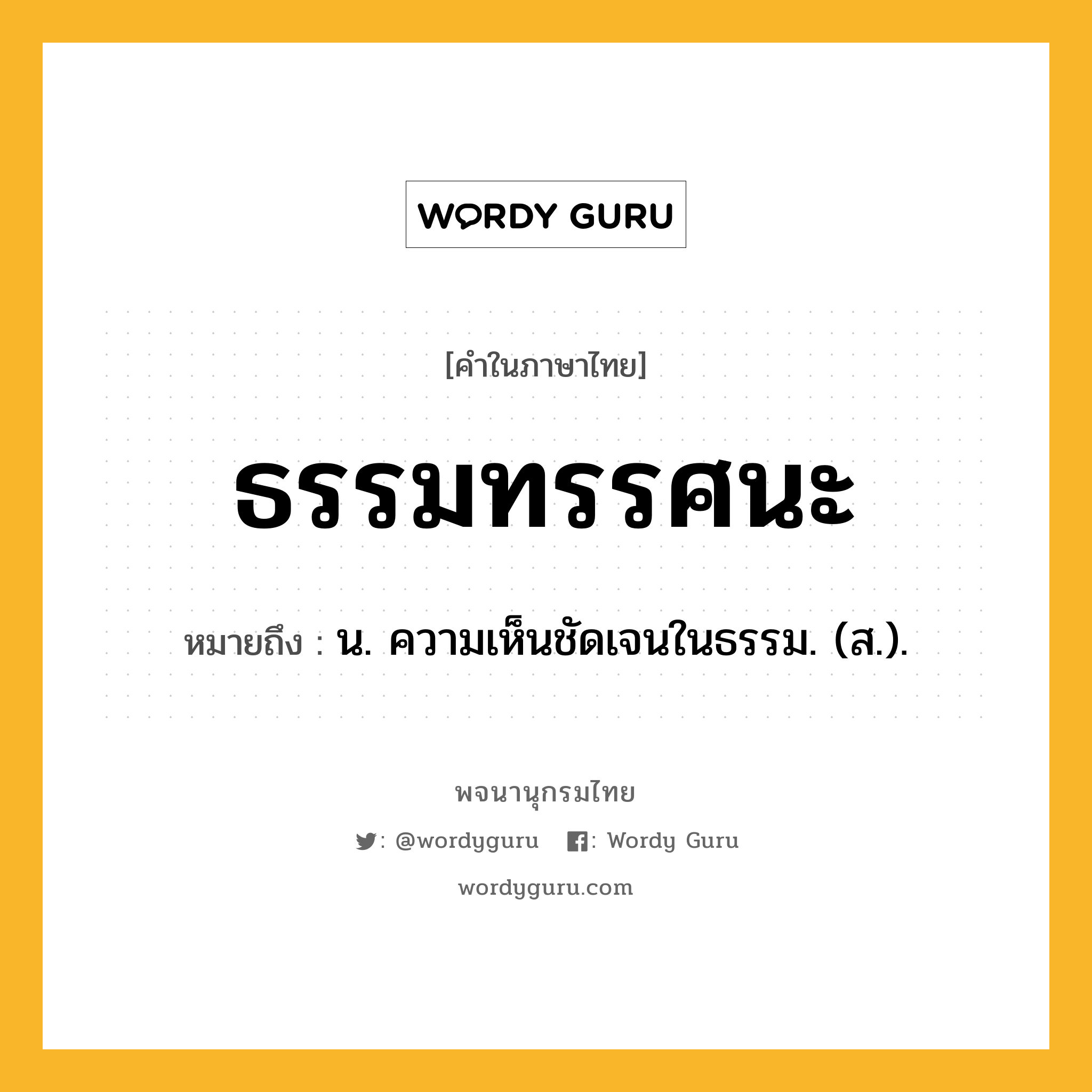 ธรรมทรรศนะ ความหมาย หมายถึงอะไร?, คำในภาษาไทย ธรรมทรรศนะ หมายถึง น. ความเห็นชัดเจนในธรรม. (ส.).