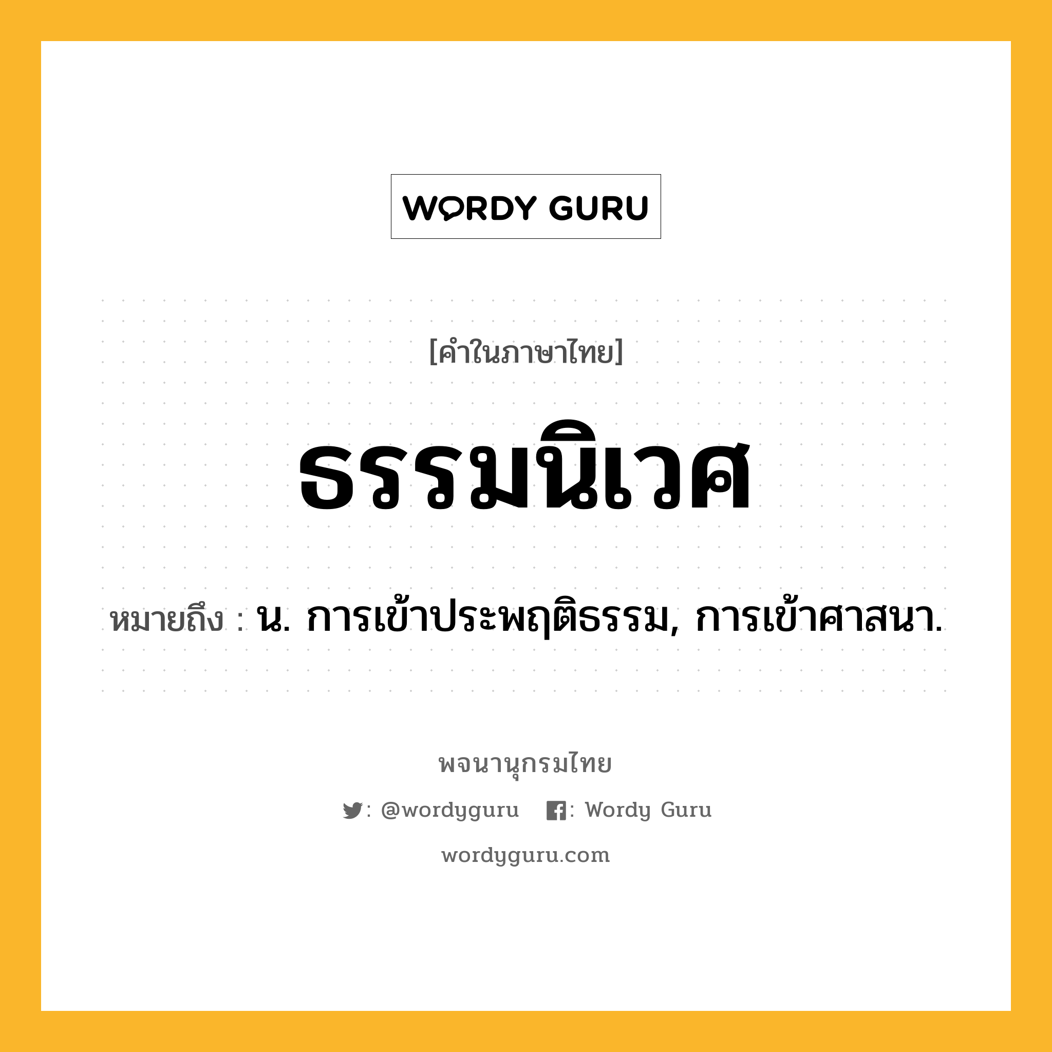 ธรรมนิเวศ ความหมาย หมายถึงอะไร?, คำในภาษาไทย ธรรมนิเวศ หมายถึง น. การเข้าประพฤติธรรม, การเข้าศาสนา.