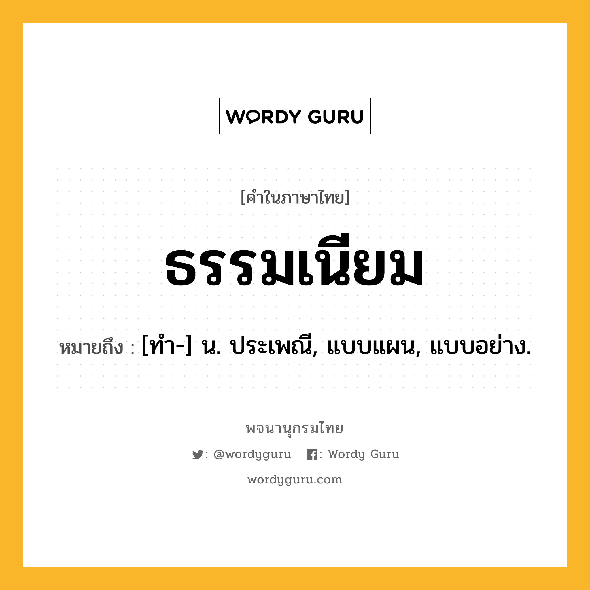 ธรรมเนียม ความหมาย หมายถึงอะไร?, คำในภาษาไทย ธรรมเนียม หมายถึง [ทํา-] น. ประเพณี, แบบแผน, แบบอย่าง.