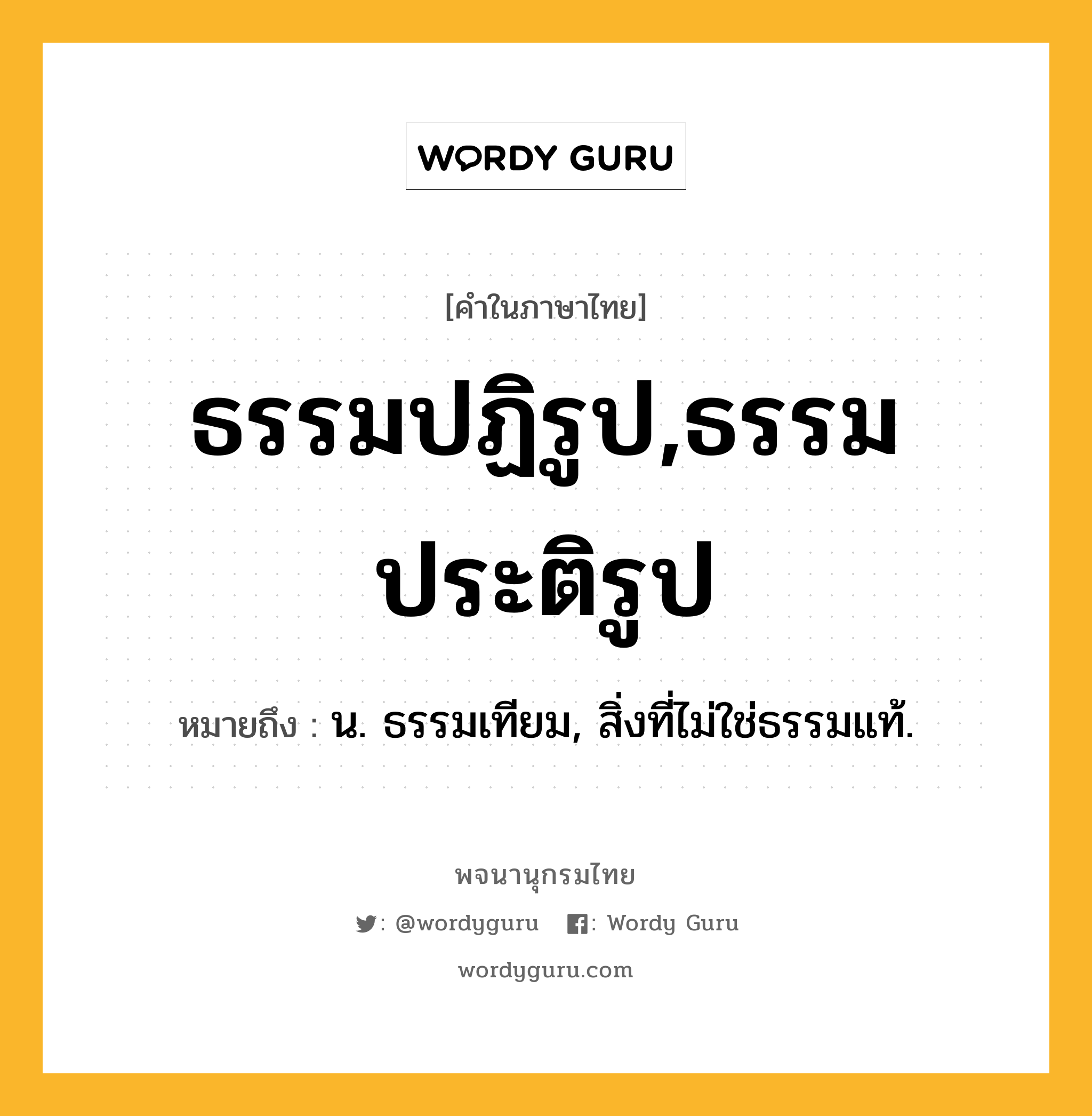 ธรรมปฏิรูป,ธรรมประติรูป ความหมาย หมายถึงอะไร?, คำในภาษาไทย ธรรมปฏิรูป,ธรรมประติรูป หมายถึง น. ธรรมเทียม, สิ่งที่ไม่ใช่ธรรมแท้.