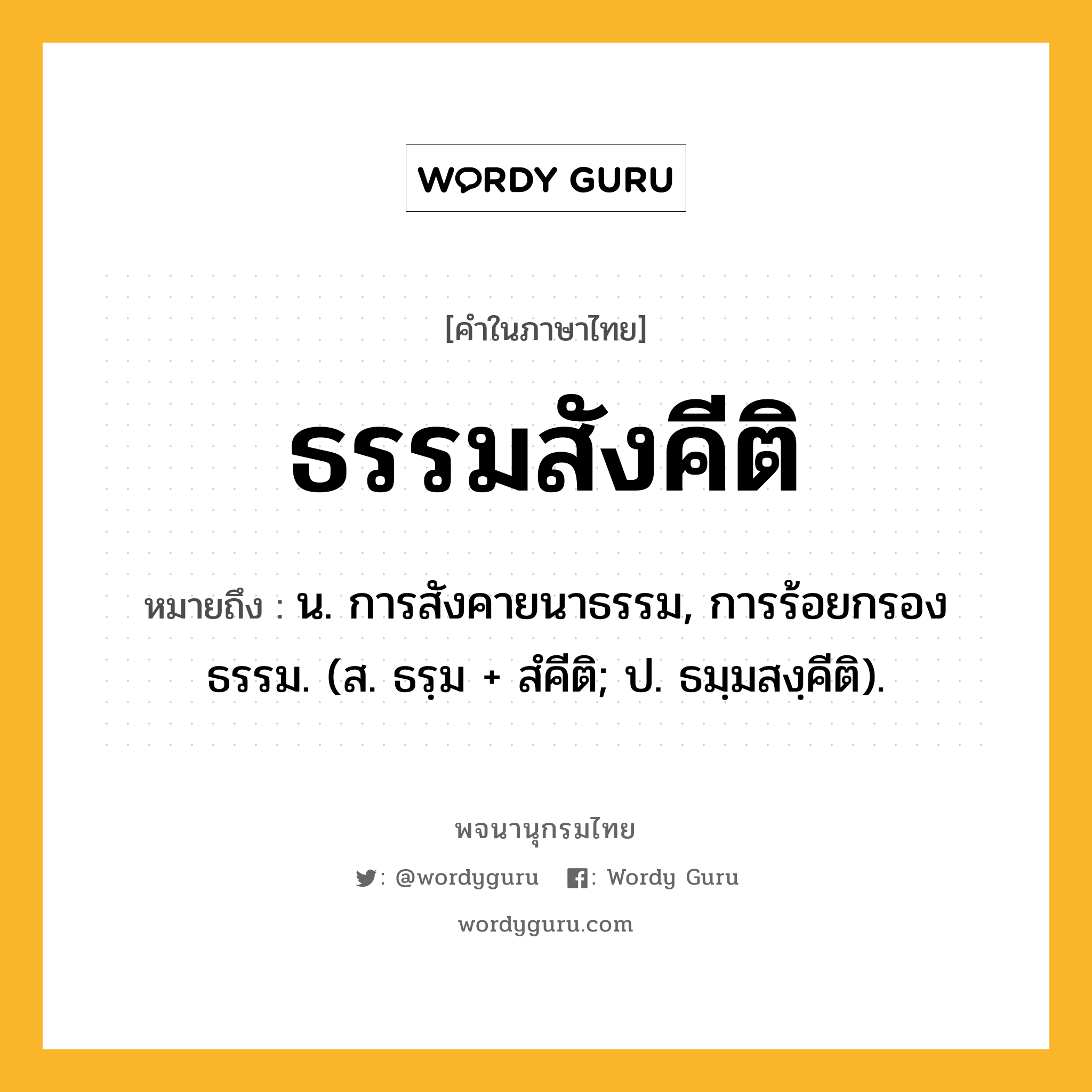 ธรรมสังคีติ ความหมาย หมายถึงอะไร?, คำในภาษาไทย ธรรมสังคีติ หมายถึง น. การสังคายนาธรรม, การร้อยกรองธรรม. (ส. ธรฺม + สํคีติ; ป. ธมฺมสงฺคีติ).