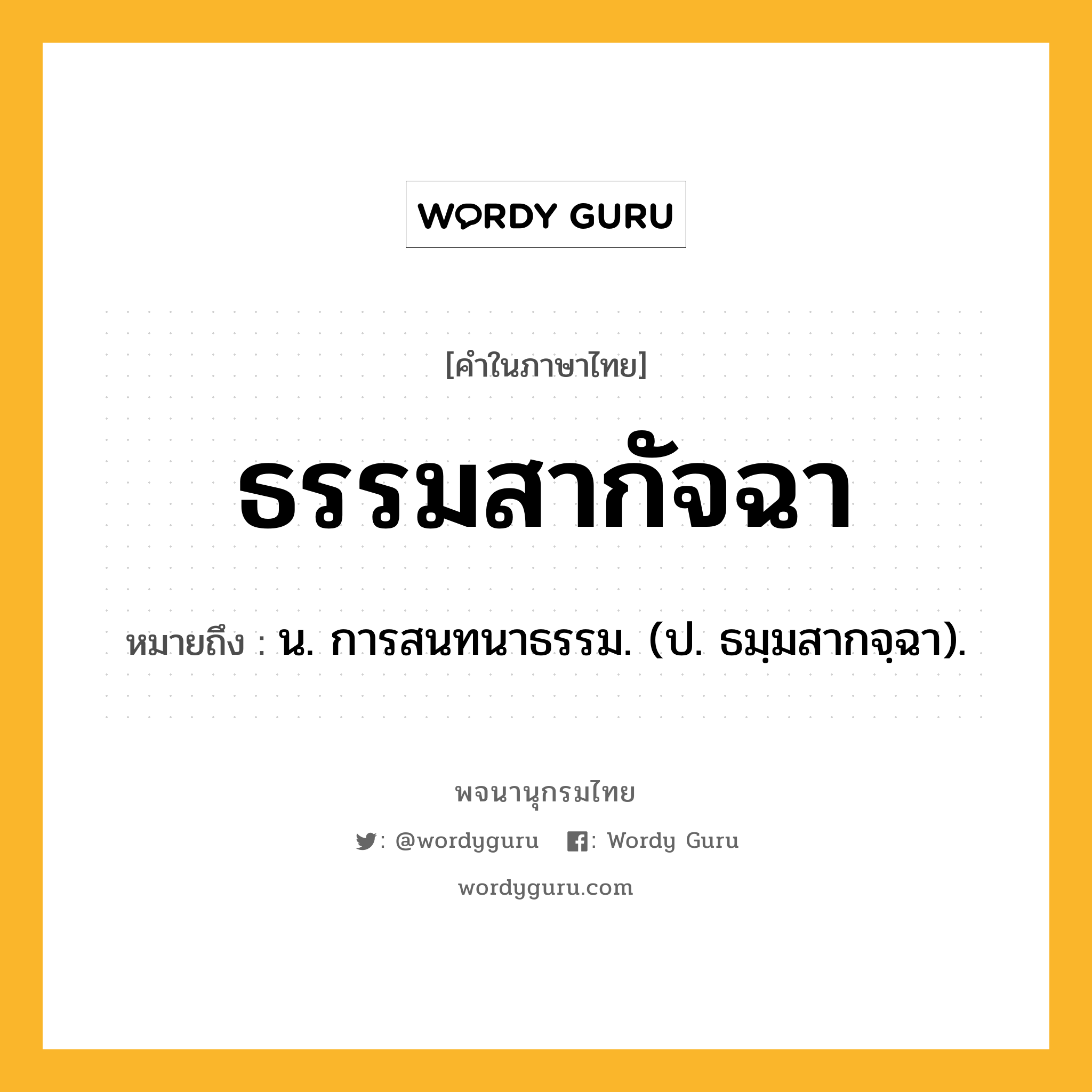 ธรรมสากัจฉา ความหมาย หมายถึงอะไร?, คำในภาษาไทย ธรรมสากัจฉา หมายถึง น. การสนทนาธรรม. (ป. ธมฺมสากจฺฉา).