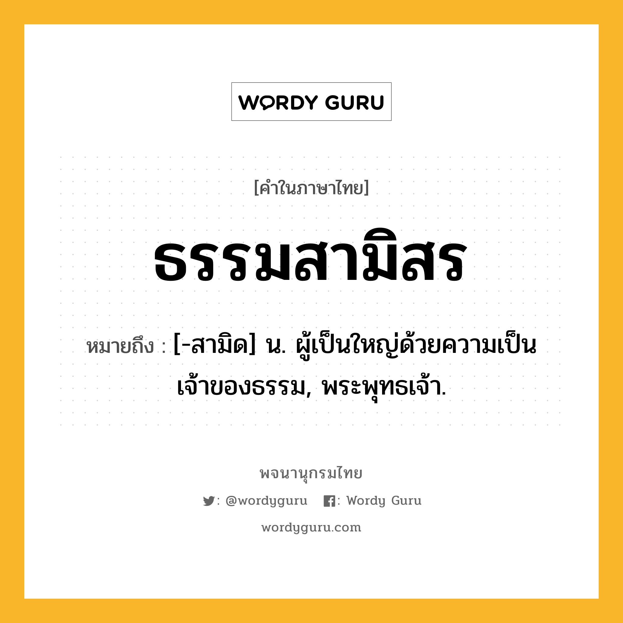 ธรรมสามิสร ความหมาย หมายถึงอะไร?, คำในภาษาไทย ธรรมสามิสร หมายถึง [-สามิด] น. ผู้เป็นใหญ่ด้วยความเป็นเจ้าของธรรม, พระพุทธเจ้า.