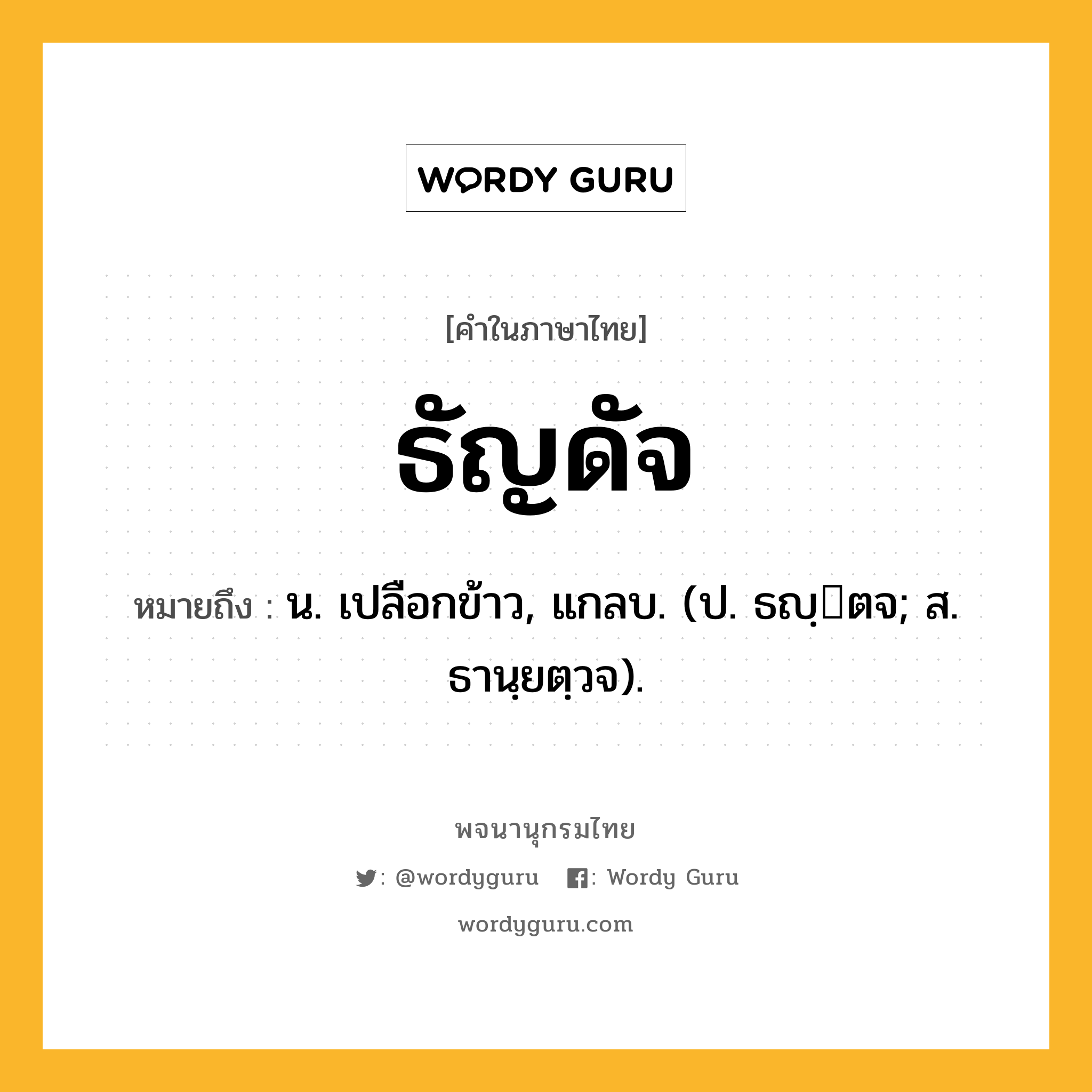 ธัญดัจ ความหมาย หมายถึงอะไร?, คำในภาษาไทย ธัญดัจ หมายถึง น. เปลือกข้าว, แกลบ. (ป. ธญฺตจ; ส. ธานฺยตฺวจ).