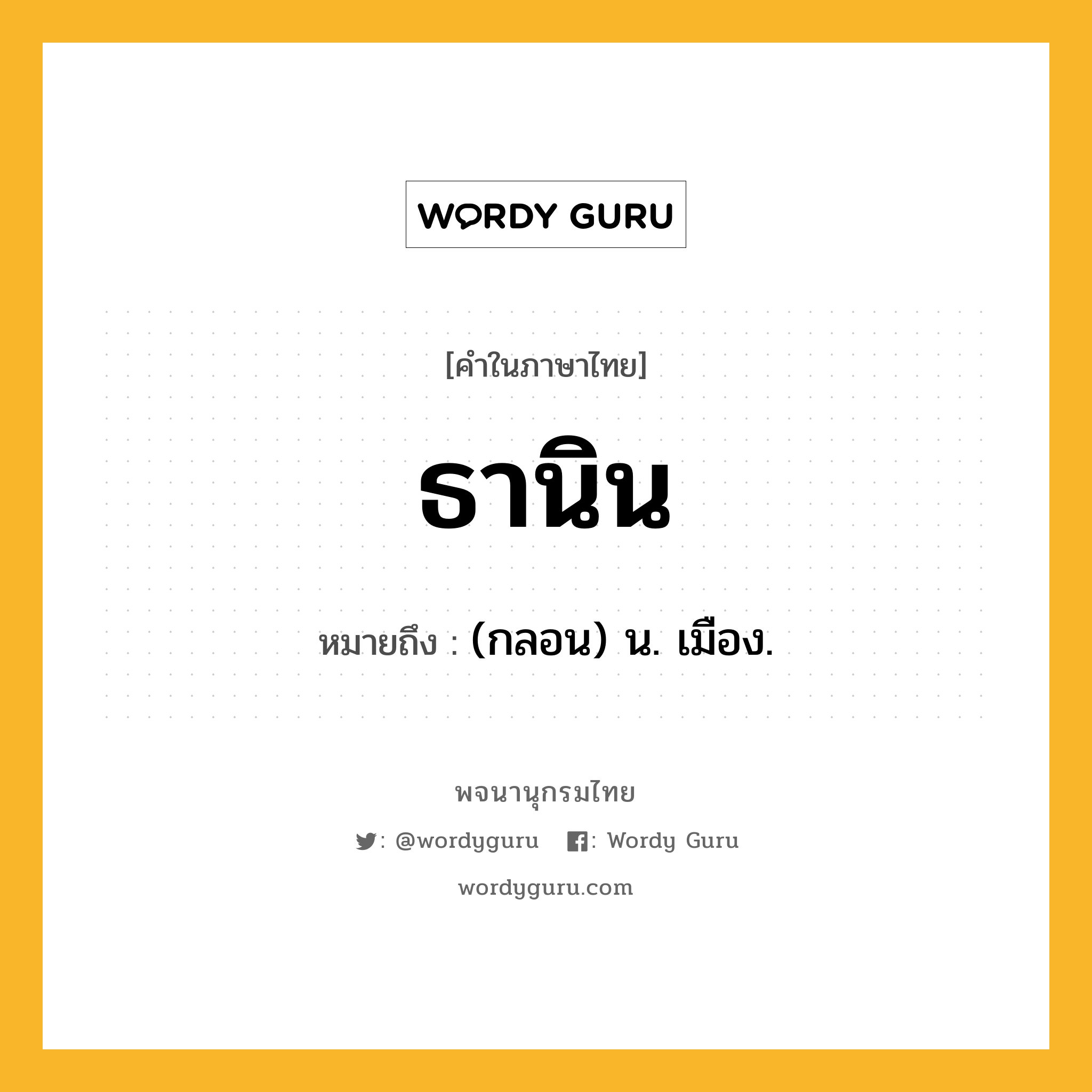 ธานิน ความหมาย หมายถึงอะไร?, คำในภาษาไทย ธานิน หมายถึง (กลอน) น. เมือง.