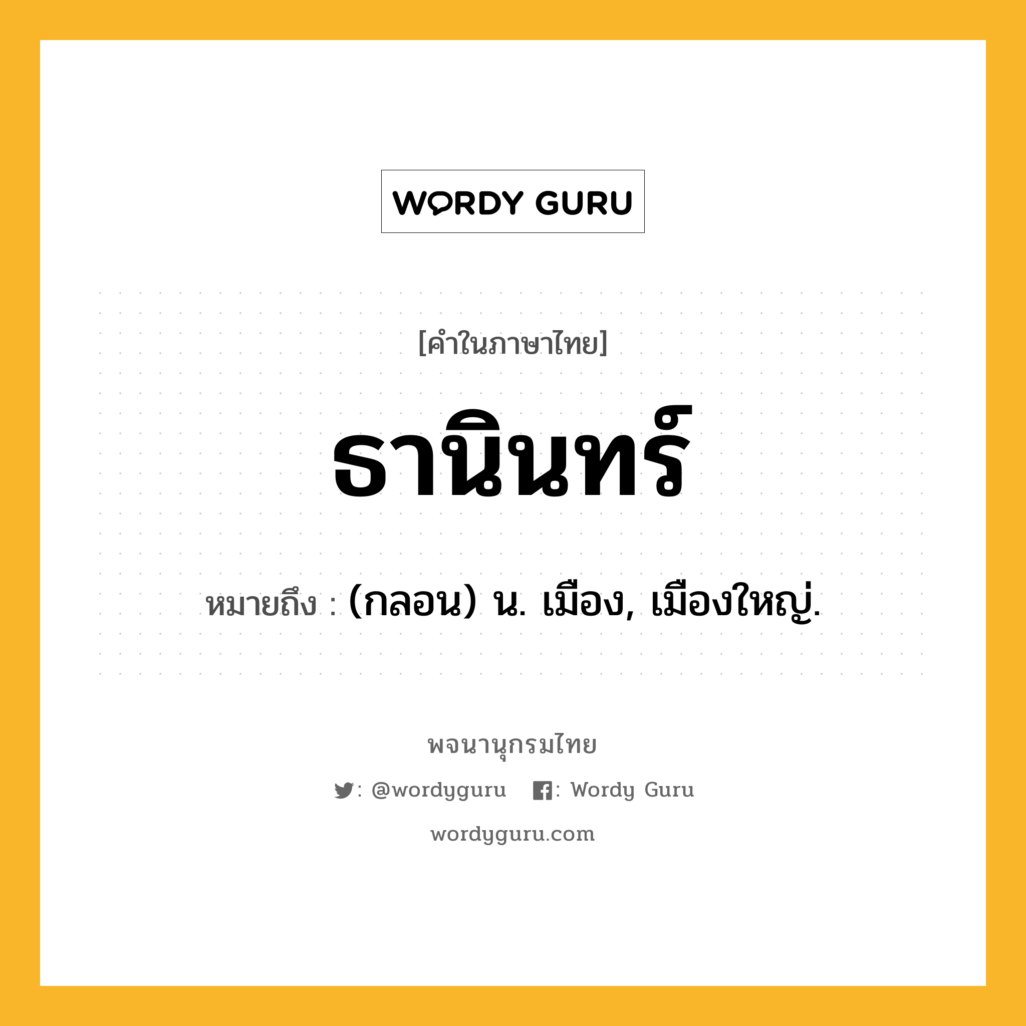 ธานินทร์ ความหมาย หมายถึงอะไร?, คำในภาษาไทย ธานินทร์ หมายถึง (กลอน) น. เมือง, เมืองใหญ่.