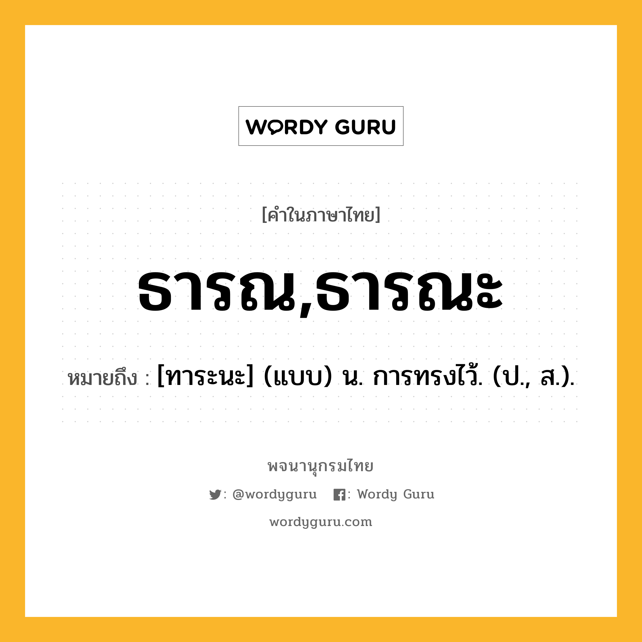 ธารณ,ธารณะ ความหมาย หมายถึงอะไร?, คำในภาษาไทย ธารณ,ธารณะ หมายถึง [ทาระนะ] (แบบ) น. การทรงไว้. (ป., ส.).