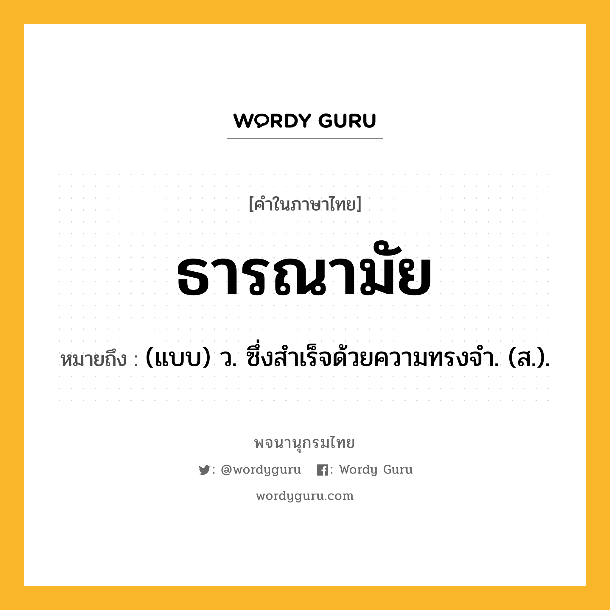 ธารณามัย ความหมาย หมายถึงอะไร?, คำในภาษาไทย ธารณามัย หมายถึง (แบบ) ว. ซึ่งสําเร็จด้วยความทรงจํา. (ส.).