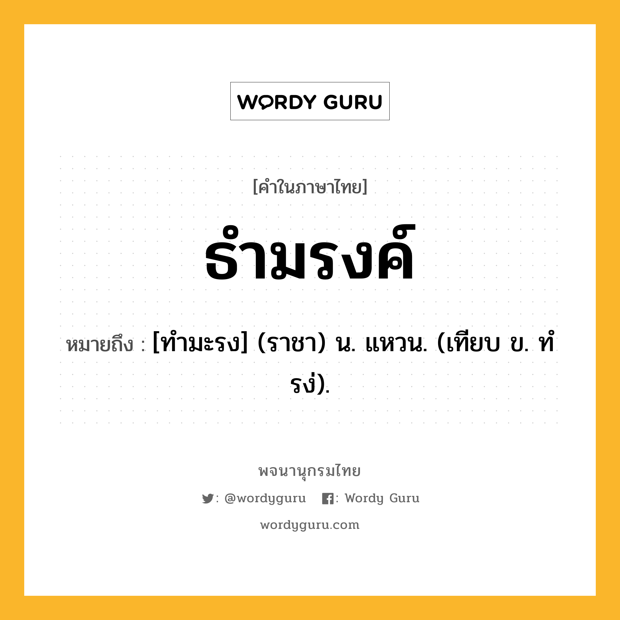 ธำมรงค์ ความหมาย หมายถึงอะไร?, คำในภาษาไทย ธำมรงค์ หมายถึง [ทํามะรง] (ราชา) น. แหวน. (เทียบ ข. ทํรง่).