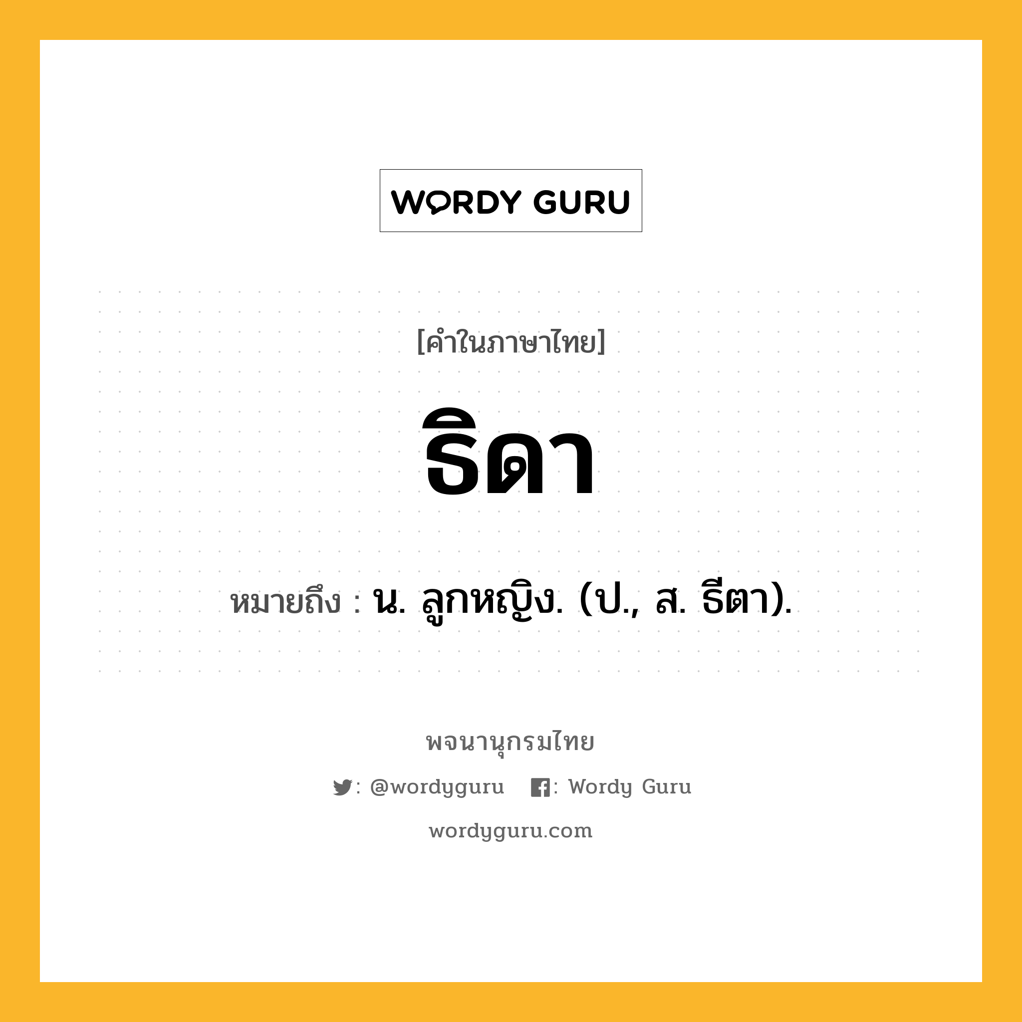 ธิดา ความหมาย หมายถึงอะไร?, คำในภาษาไทย ธิดา หมายถึง น. ลูกหญิง. (ป., ส. ธีตา).